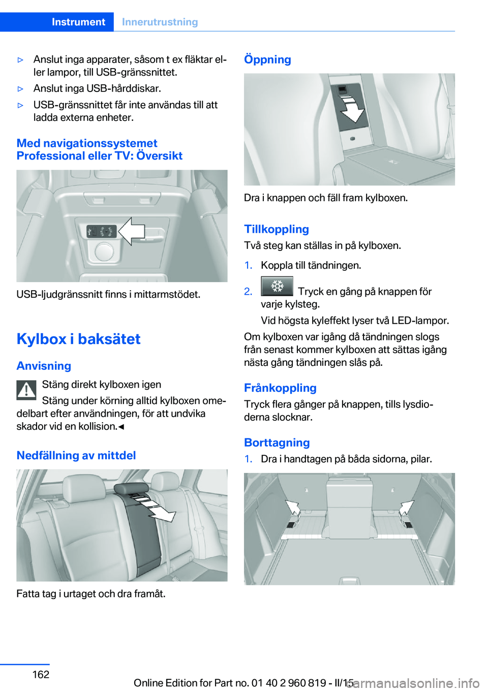 BMW X6 M 2016 InstruktionsbÖcker (in Swedish) ▷Anslut inga apparater, såsom t ex fläktar el‐
ler lampor, till USB-gränssnittet.▷Anslut inga USB-hårddiskar.▷USB-gränssnittet får inte användas till att
ladda externa enheter.
Med navi BMW X6 M 2016 InstruktionsbÖcker (in Swedish) ▷Anslut inga apparater, såsom t ex fläktar el‐
ler lampor, till USB-gränssnittet.▷Anslut inga USB-hårddiskar.▷USB-gränssnittet får inte användas till att
ladda externa enheter.
Med navi