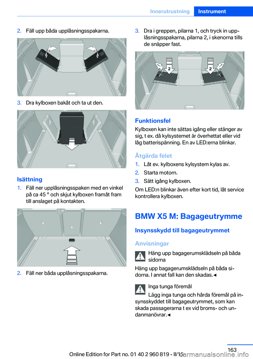 BMW X6 M 2016 InstruktionsbÖcker (in Swedish) 2.Fäll upp båda upplåsningsspakarna.3.Dra kylboxen bakåt och ta ut den.
Isättning
1.Fäll ner upplåsningsspaken med en vinkel
på ca 45 ° och skjut kylboxen framåt fram
till anslaget på konta BMW X6 M 2016 InstruktionsbÖcker (in Swedish) 2.Fäll upp båda upplåsningsspakarna.3.Dra kylboxen bakåt och ta ut den.
Isättning
1.Fäll ner upplåsningsspaken med en vinkel
på ca 45 ° och skjut kylboxen framåt fram
till anslaget på konta