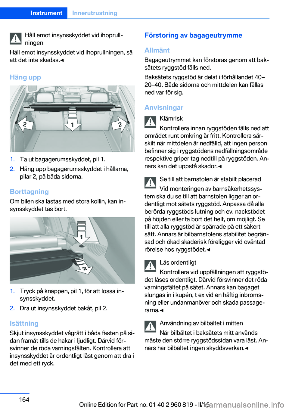 BMW X6 M 2016 InstruktionsbÖcker (in Swedish) Håll emot insynsskyddet vid ihoprull‐
ningen
Håll emot insynsskyddet vid ihoprullningen, så
att det inte skadas.◀
Häng upp1.Ta ut bagagerumsskyddet, pil 1.2.Häng upp bagagerumsskyddet i håll BMW X6 M 2016 InstruktionsbÖcker (in Swedish) Håll emot insynsskyddet vid ihoprull‐
ningen
Håll emot insynsskyddet vid ihoprullningen, så
att det inte skadas.◀
Häng upp1.Ta ut bagagerumsskyddet, pil 1.2.Häng upp bagagerumsskyddet i håll