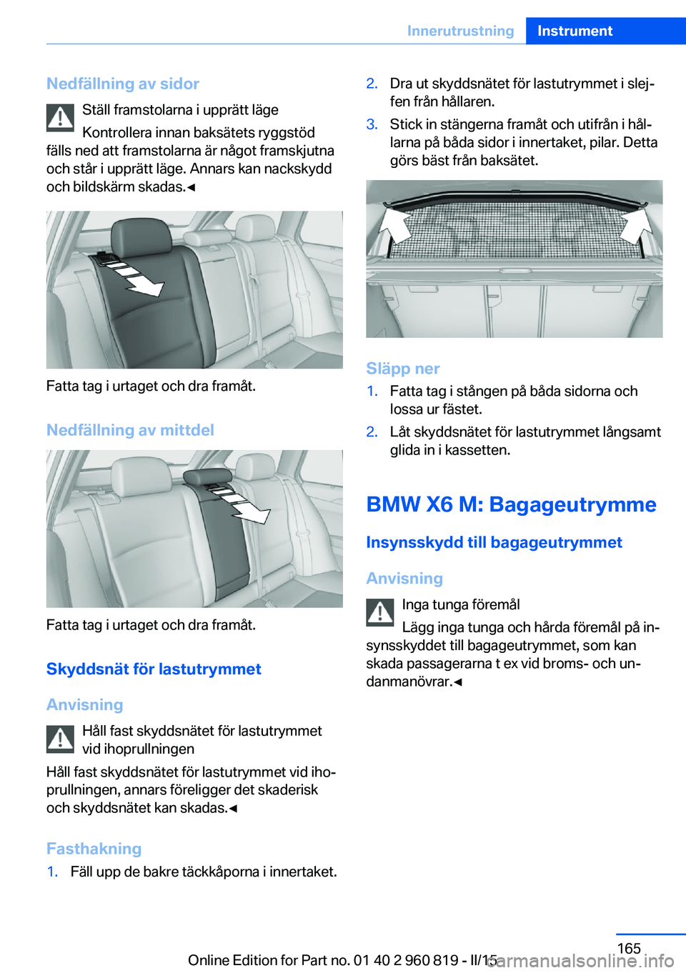 BMW X6 M 2016 InstruktionsbÖcker (in Swedish) Nedfällning av sidorStäll framstolarna i upprätt läge
Kontrollera innan baksätets ryggstöd
fälls ned att framstolarna är något framskjutna
och står i upprätt läge. Annars kan nackskydd
och BMW X6 M 2016 InstruktionsbÖcker (in Swedish) Nedfällning av sidorStäll framstolarna i upprätt läge
Kontrollera innan baksätets ryggstöd
fälls ned att framstolarna är något framskjutna
och står i upprätt läge. Annars kan nackskydd
och