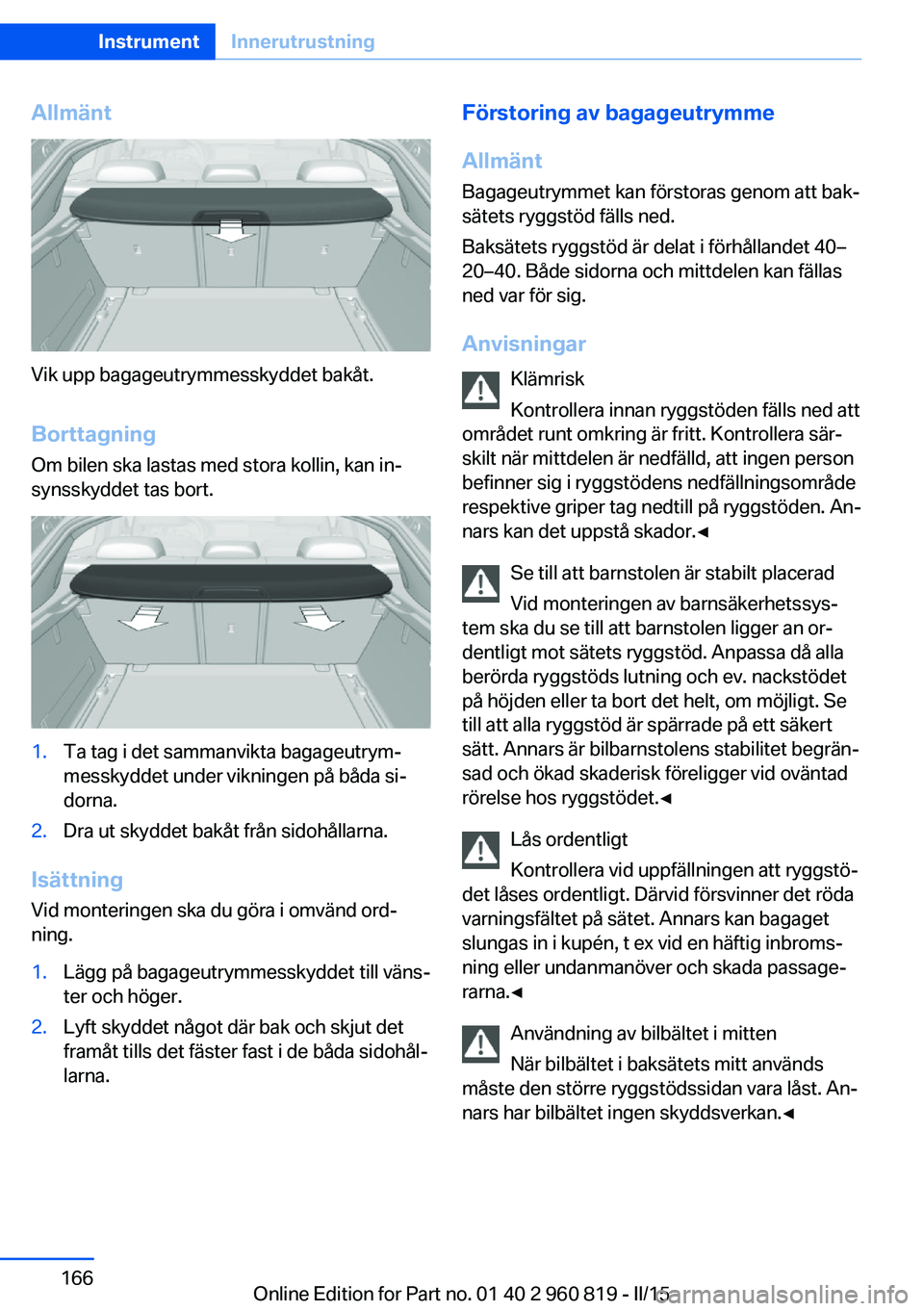 BMW X6 M 2016 InstruktionsbÖcker (in Swedish) Allmänt
Vik upp bagageutrymmesskyddet bakåt.Borttagning
Om bilen ska lastas med stora kollin, kan in‐
synsskyddet tas bort.
1.Ta tag i det sammanvikta bagageutrym‐
messkyddet under vikningen på BMW X6 M 2016 InstruktionsbÖcker (in Swedish) Allmänt
Vik upp bagageutrymmesskyddet bakåt.Borttagning
Om bilen ska lastas med stora kollin, kan in‐
synsskyddet tas bort.
1.Ta tag i det sammanvikta bagageutrym‐
messkyddet under vikningen på