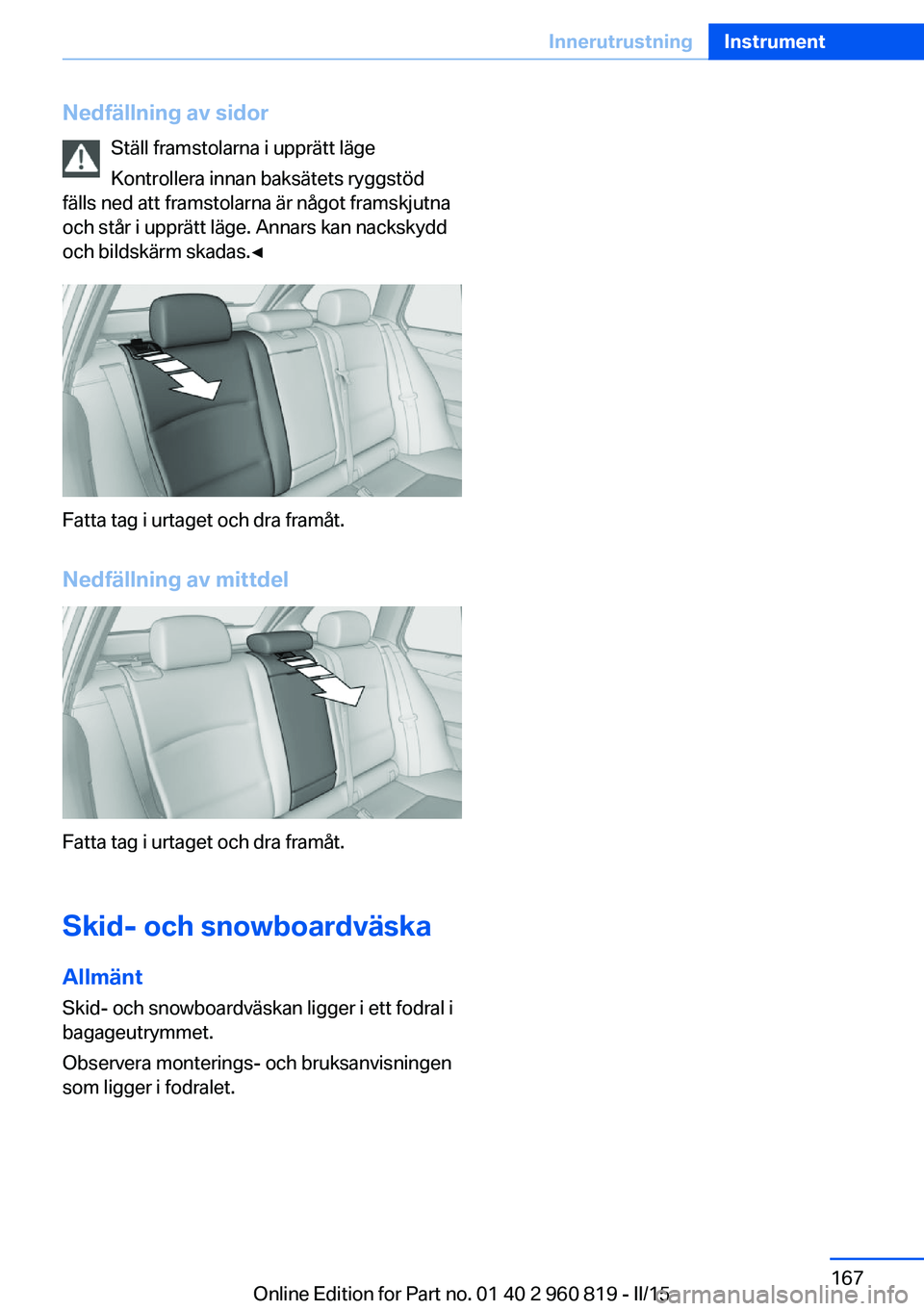 BMW X6 M 2016 InstruktionsbÖcker (in Swedish) Nedfällning av sidorStäll framstolarna i upprätt läge
Kontrollera innan baksätets ryggstöd
fälls ned att framstolarna är något framskjutna
och står i upprätt läge. Annars kan nackskydd
och BMW X6 M 2016 InstruktionsbÖcker (in Swedish) Nedfällning av sidorStäll framstolarna i upprätt läge
Kontrollera innan baksätets ryggstöd
fälls ned att framstolarna är något framskjutna
och står i upprätt läge. Annars kan nackskydd
och