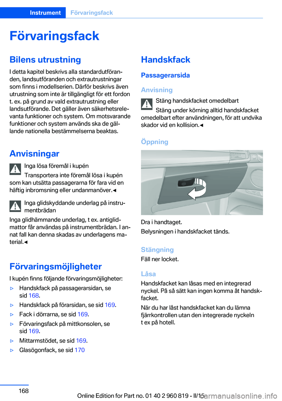 BMW X6 M 2016 InstruktionsbÖcker (in Swedish) FörvaringsfackBilens utrustningI detta kapitel beskrivs alla standardutföran‐
den, landsutföranden och extrautrustningar
som finns i modellserien. Därför beskrivs även
utrustning som inte är BMW X6 M 2016 InstruktionsbÖcker (in Swedish) FörvaringsfackBilens utrustningI detta kapitel beskrivs alla standardutföran‐
den, landsutföranden och extrautrustningar
som finns i modellserien. Därför beskrivs även
utrustning som inte är