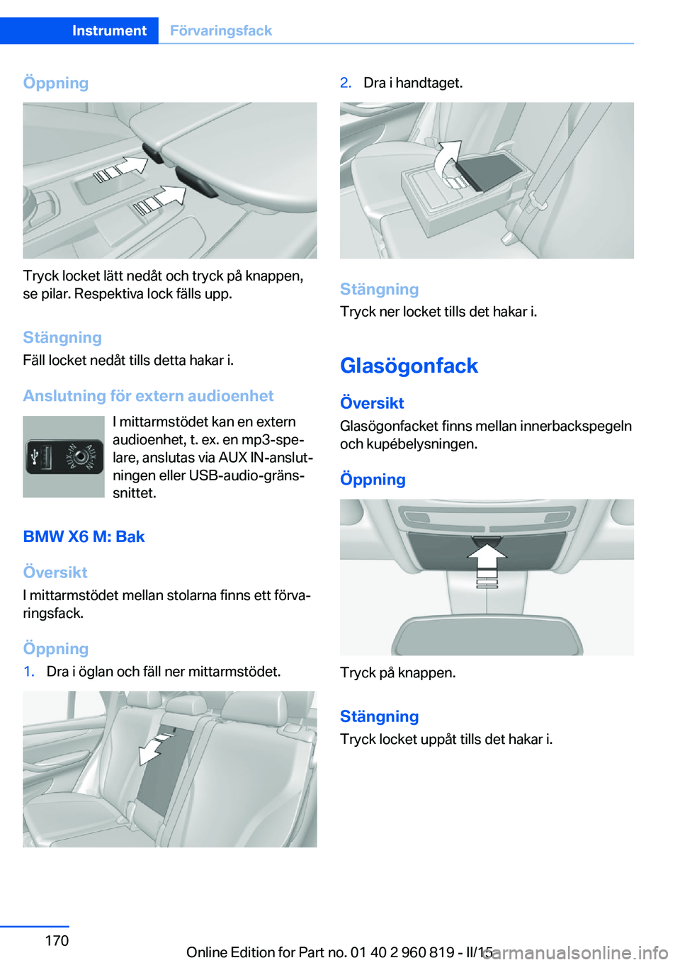 BMW X6 M 2016  InstruktionsbÖcker (in Swedish) Öppning
Tryck locket lätt nedåt och tryck på knappen,
se pilar. Respektiva lock fälls upp.
Stängning Fäll locket nedåt tills detta hakar i.
Anslutning för extern audioenhet I mittarmstödet k