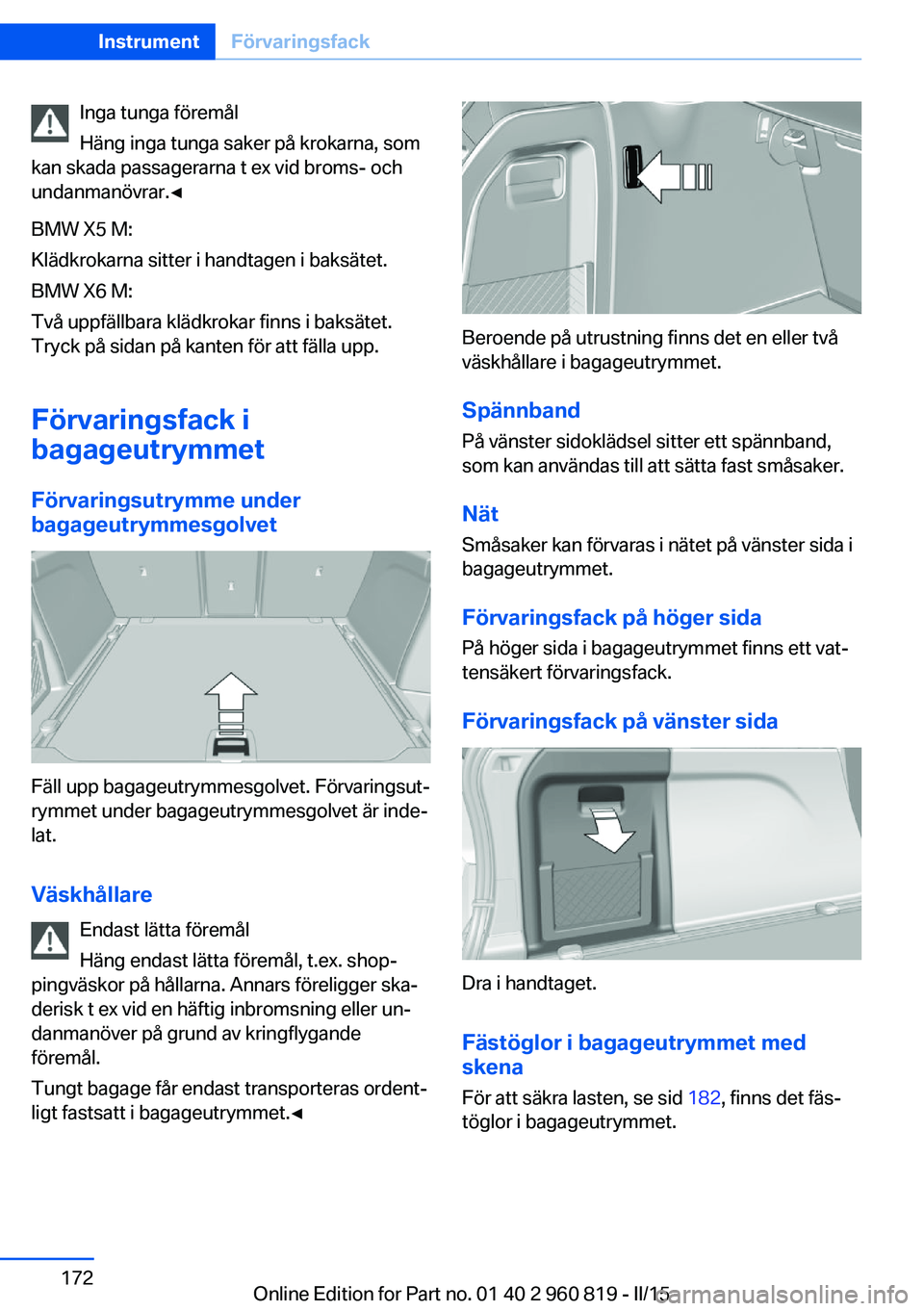 BMW X6 M 2016 InstruktionsbÖcker (in Swedish) Inga tunga föremål
Häng inga tunga saker på krokarna, som
kan skada passagerarna t ex vid broms- och
undanmanövrar.◀
BMW X5 M:
Klädkrokarna sitter i handtagen i baksätet.
BMW X6 M:
Två uppf BMW X6 M 2016 InstruktionsbÖcker (in Swedish) Inga tunga föremål
Häng inga tunga saker på krokarna, som
kan skada passagerarna t ex vid broms- och
undanmanövrar.◀
BMW X5 M:
Klädkrokarna sitter i handtagen i baksätet.
BMW X6 M:
Två uppf