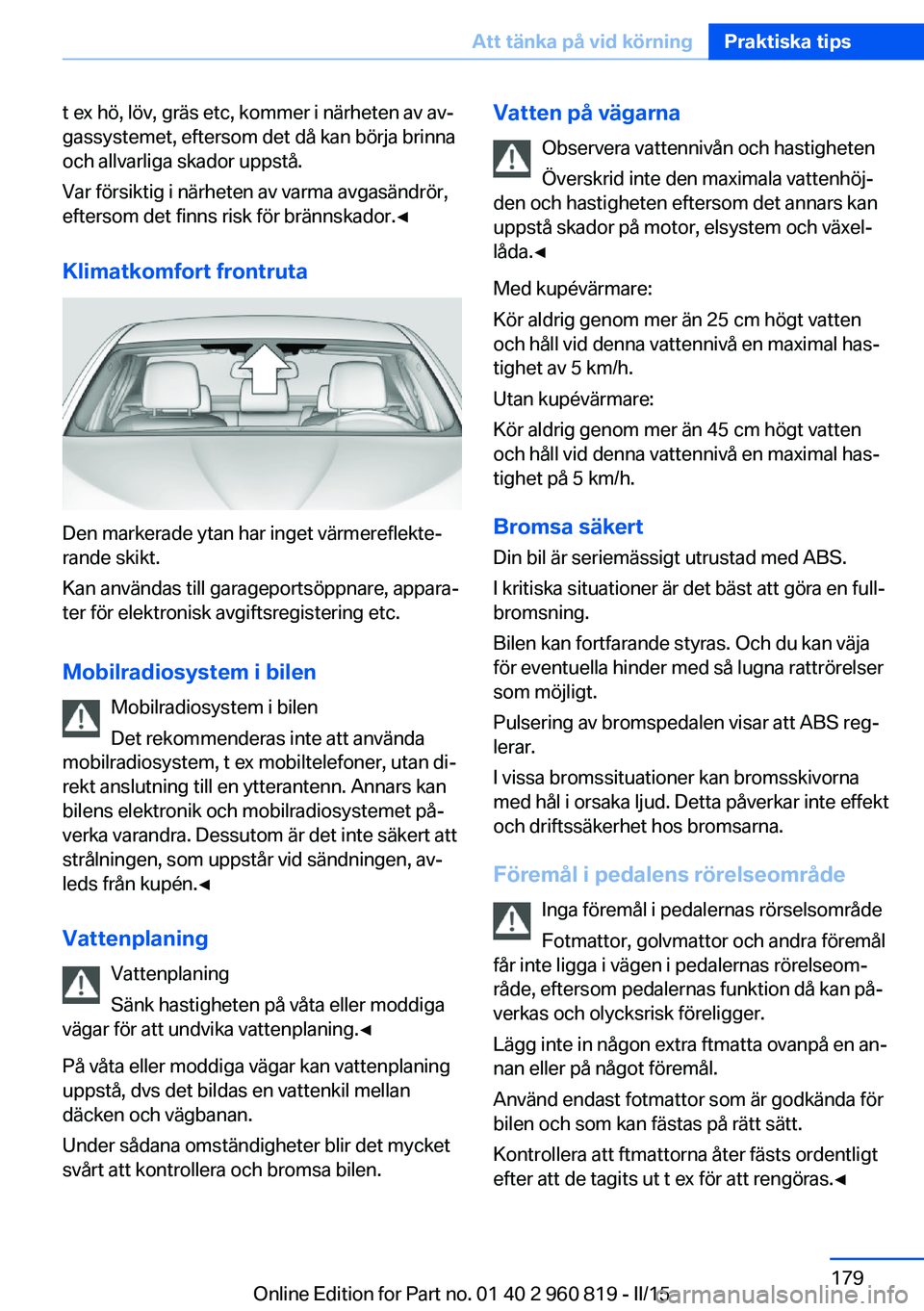BMW X6 M 2016 InstruktionsbÖcker (in Swedish) t ex hö, löv, gräs etc, kommer i närheten av av‐
gassystemet, eftersom det då kan börja brinna
och allvarliga skador uppstå.
Var försiktig i närheten av varma avgasändrör,
eftersom det fi BMW X6 M 2016 InstruktionsbÖcker (in Swedish) t ex hö, löv, gräs etc, kommer i närheten av av‐
gassystemet, eftersom det då kan börja brinna
och allvarliga skador uppstå.
Var försiktig i närheten av varma avgasändrör,
eftersom det fi