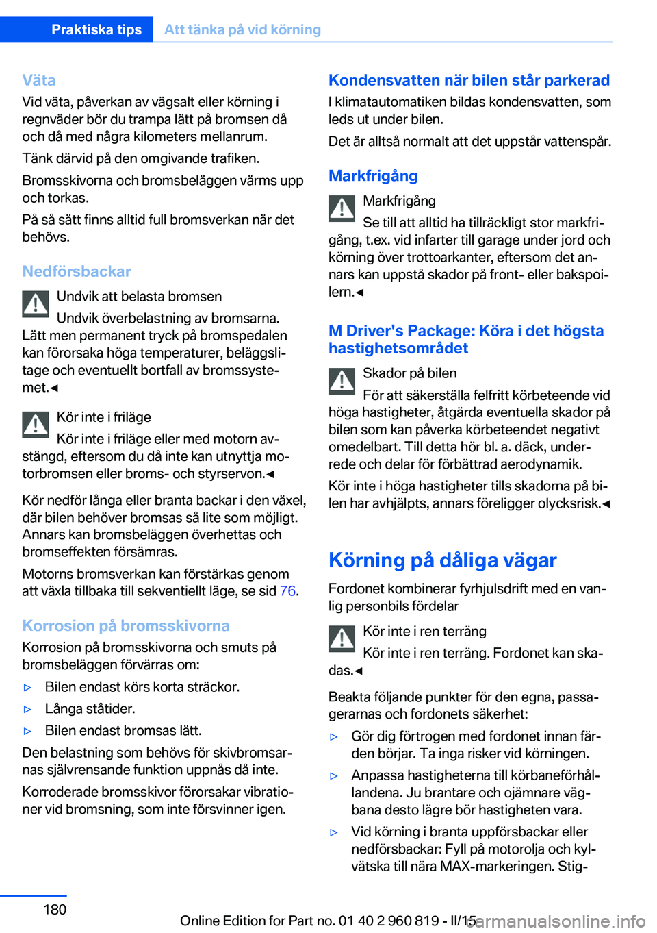 BMW X6 M 2016 InstruktionsbÖcker (in Swedish) Väta
Vid väta, påverkan av vägsalt eller körning i regnväder bör du trampa lätt på bromsen då och då med några kilometers mellanrum.
Tänk därvid på den omgivande trafiken.
Bromsskivorna BMW X6 M 2016 InstruktionsbÖcker (in Swedish) Väta
Vid väta, påverkan av vägsalt eller körning i regnväder bör du trampa lätt på bromsen då och då med några kilometers mellanrum.
Tänk därvid på den omgivande trafiken.
Bromsskivorna