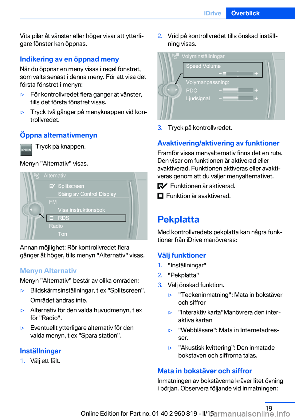 BMW X6 M 2016 InstruktionsbÖcker (in Swedish) Vita pilar åt vänster eller höger visar att ytterli‐
gare fönster kan öppnas.
Indikering av en öppnad meny
När du öppnar en meny visas i regel fönstret,
som valts senast i denna meny. För BMW X6 M 2016 InstruktionsbÖcker (in Swedish) Vita pilar åt vänster eller höger visar att ytterli‐
gare fönster kan öppnas.
Indikering av en öppnad meny
När du öppnar en meny visas i regel fönstret,
som valts senast i denna meny. För