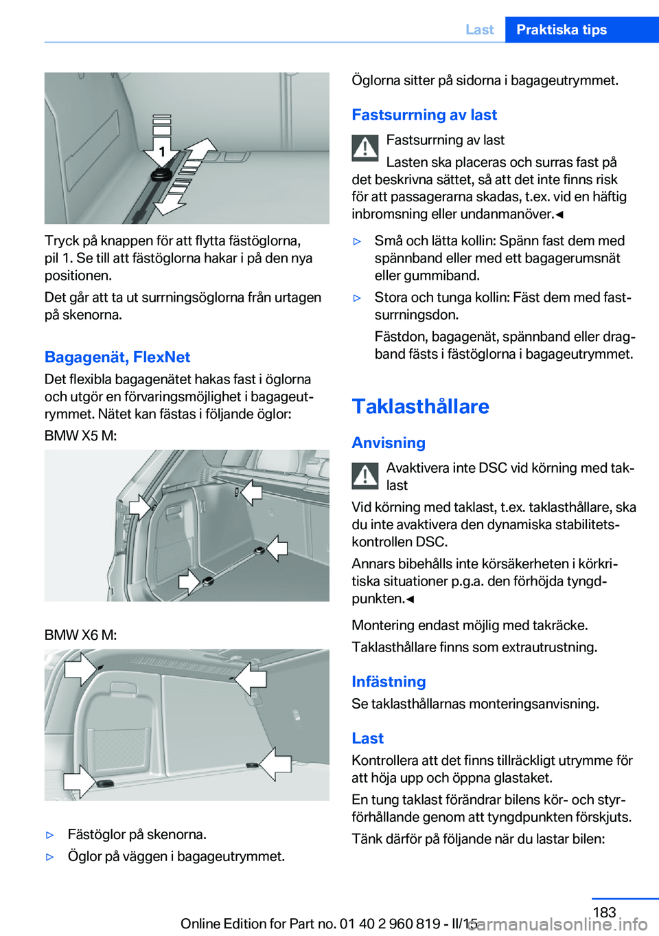 BMW X6 M 2016 InstruktionsbÖcker (in Swedish) Tryck på knappen för att flytta fästöglorna,
pil 1. Se till att fästöglorna hakar i på den nya
positionen.
Det går att ta ut surrningsöglorna från urtagen
på skenorna.
Bagagenät, FlexNet
D BMW X6 M 2016 InstruktionsbÖcker (in Swedish) Tryck på knappen för att flytta fästöglorna,
pil 1. Se till att fästöglorna hakar i på den nya
positionen.
Det går att ta ut surrningsöglorna från urtagen
på skenorna.
Bagagenät, FlexNet
D