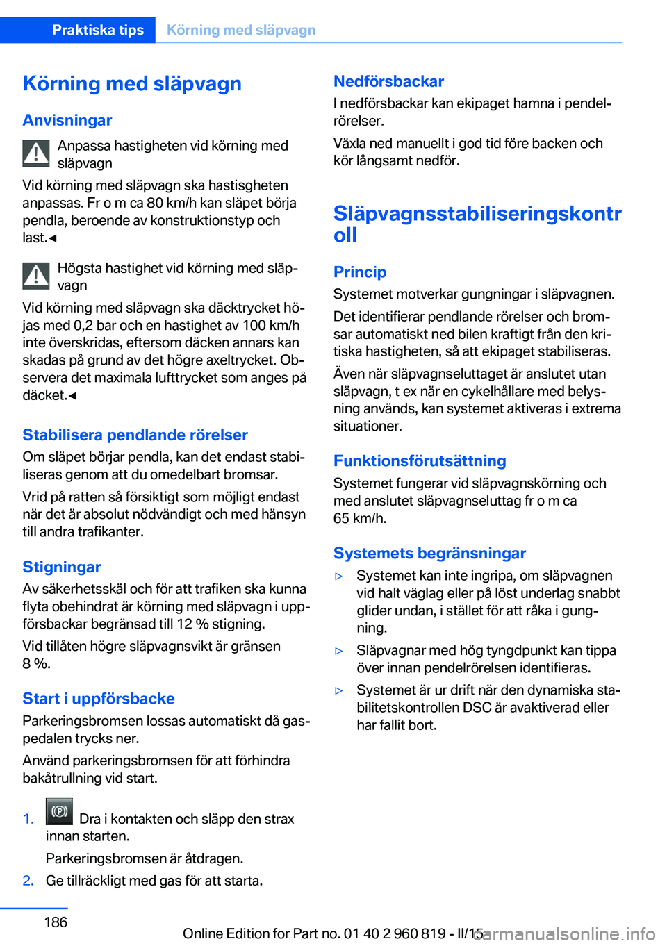 BMW X6 M 2016 InstruktionsbÖcker (in Swedish) Körning med släpvagnAnvisningar Anpassa hastigheten vid körning med
släpvagn
Vid körning med släpvagn ska hastisgheten
anpassas. Fr o m ca 80 km/h kan släpet börja
pendla, beroende av konstruk BMW X6 M 2016 InstruktionsbÖcker (in Swedish) Körning med släpvagnAnvisningar Anpassa hastigheten vid körning med
släpvagn
Vid körning med släpvagn ska hastisgheten
anpassas. Fr o m ca 80 km/h kan släpet börja
pendla, beroende av konstruk