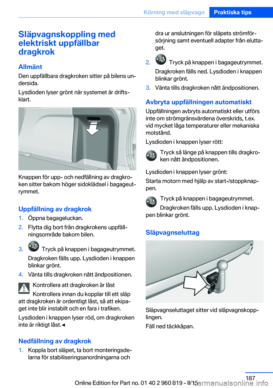 BMW X6 M 2016 InstruktionsbÖcker (in Swedish) Släpvagnskoppling med
elektriskt uppfällbar
dragkrok
Allmänt Den uppfällbara dragkroken sitter på bilens un‐
dersida.
Lysdioden lyser grönt när systemet är drifts‐
klart.
Knappen för upp- BMW X6 M 2016 InstruktionsbÖcker (in Swedish) Släpvagnskoppling med
elektriskt uppfällbar
dragkrok
Allmänt Den uppfällbara dragkroken sitter på bilens un‐
dersida.
Lysdioden lyser grönt när systemet är drifts‐
klart.
Knappen för upp-