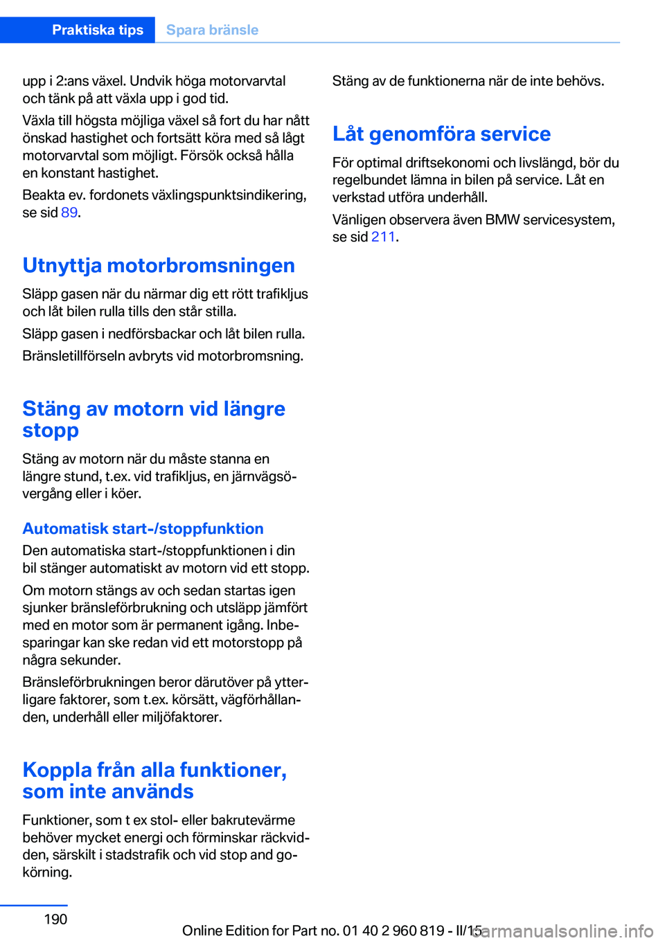 BMW X6 M 2016 InstruktionsbÖcker (in Swedish) upp i 2:ans växel. Undvik höga motorvarvtal
och tänk på att växla upp i god tid.
Växla till högsta möjliga växel så fort du har nått
önskad hastighet och fortsätt köra med så lågt
moto BMW X6 M 2016 InstruktionsbÖcker (in Swedish) upp i 2:ans växel. Undvik höga motorvarvtal
och tänk på att växla upp i god tid.
Växla till högsta möjliga växel så fort du har nått
önskad hastighet och fortsätt köra med så lågt
moto