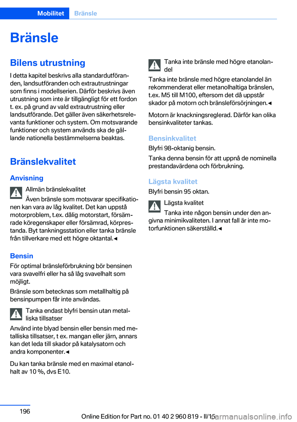 BMW X6 M 2016 InstruktionsbÖcker (in Swedish) BränsleBilens utrustning
I detta kapitel beskrivs alla standardutföran‐
den, landsutföranden och extrautrustningar
som finns i modellserien. Därför beskrivs även
utrustning som inte är tillg BMW X6 M 2016 InstruktionsbÖcker (in Swedish) BränsleBilens utrustning
I detta kapitel beskrivs alla standardutföran‐
den, landsutföranden och extrautrustningar
som finns i modellserien. Därför beskrivs även
utrustning som inte är tillg