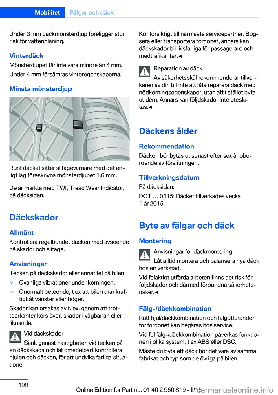 BMW X6 M 2016 InstruktionsbÖcker (in Swedish) Under 3 mm däckmönsterdjup föreligger stor
risk för vattenplaning.
Vinterdäck Mönsterdjupet får inte vara mindre än 4 mm.
Under 4 mm försämras vinteregenskaperna.
Minsta mönsterdjup
Runt d BMW X6 M 2016 InstruktionsbÖcker (in Swedish) Under 3 mm däckmönsterdjup föreligger stor
risk för vattenplaning.
Vinterdäck Mönsterdjupet får inte vara mindre än 4 mm.
Under 4 mm försämras vinteregenskaperna.
Minsta mönsterdjup
Runt d