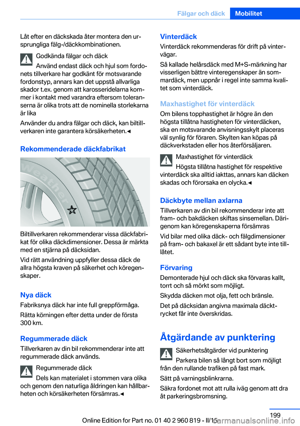 BMW X6 M 2016 InstruktionsbÖcker (in Swedish) Låt efter en däckskada åter montera den ur‐
sprungliga fälg-/däckkombinationen.
Godkända fälgar och däck
Använd endast däck och hjul som fordo‐
nets tillverkare har godkänt för motsvar BMW X6 M 2016 InstruktionsbÖcker (in Swedish) Låt efter en däckskada åter montera den ur‐
sprungliga fälg-/däckkombinationen.
Godkända fälgar och däck
Använd endast däck och hjul som fordo‐
nets tillverkare har godkänt för motsvar