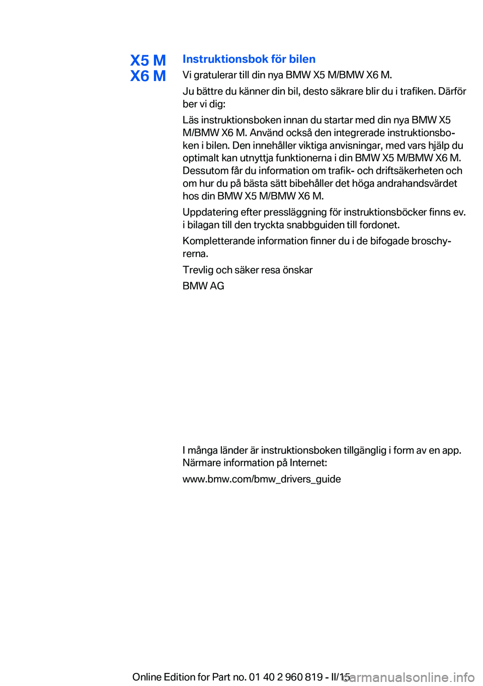 BMW X6 M 2016 InstruktionsbÖcker (in Swedish) X5 M
X6 MInstruktionsbok för bilen
Vi gratulerar till din nya BMW X5 M/BMW X6 M.
Ju bättre du känner din bil, desto säkrare blir du i trafiken. Därför
ber vi dig:
Läs instruktionsboken innan du BMW X6 M 2016 InstruktionsbÖcker (in Swedish) X5 M
X6 MInstruktionsbok för bilen
Vi gratulerar till din nya BMW X5 M/BMW X6 M.
Ju bättre du känner din bil, desto säkrare blir du i trafiken. Därför
ber vi dig:
Läs instruktionsboken innan du