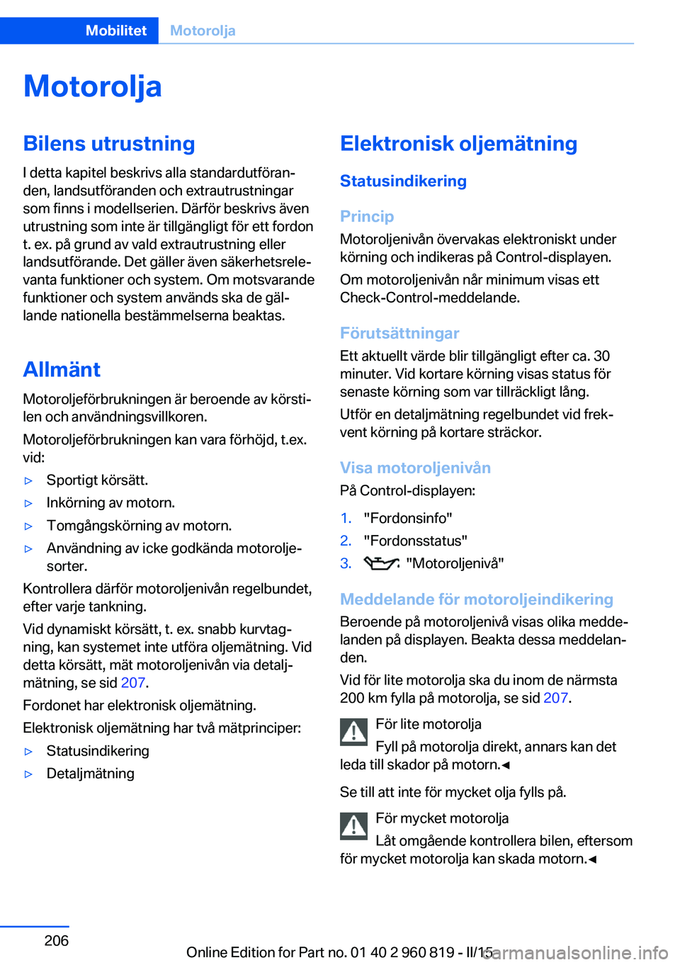 BMW X6 M 2016 InstruktionsbÖcker (in Swedish) MotoroljaBilens utrustningI detta kapitel beskrivs alla standardutföran‐
den, landsutföranden och extrautrustningar
som finns i modellserien. Därför beskrivs även
utrustning som inte är tillg BMW X6 M 2016 InstruktionsbÖcker (in Swedish) MotoroljaBilens utrustningI detta kapitel beskrivs alla standardutföran‐
den, landsutföranden och extrautrustningar
som finns i modellserien. Därför beskrivs även
utrustning som inte är tillg