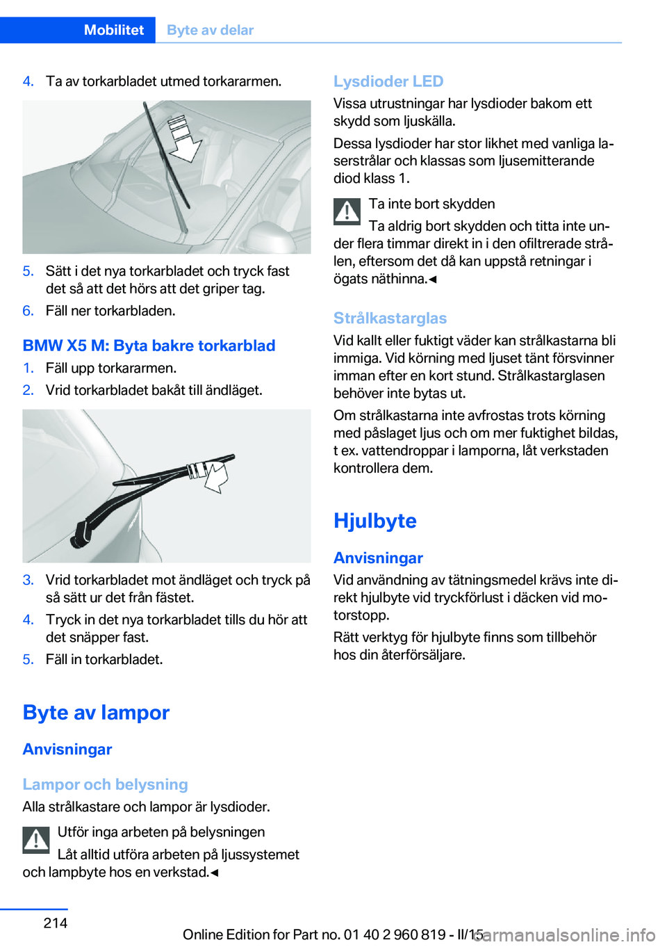 BMW X6 M 2016 InstruktionsbÖcker (in Swedish) 4.Ta av torkarbladet utmed torkararmen.5.Sätt i det nya torkarbladet och tryck fast
det så att det hörs att det griper tag.6.Fäll ner torkarbladen.
BMW X5 M: Byta bakre torkarblad
1.Fäll upp tork BMW X6 M 2016 InstruktionsbÖcker (in Swedish) 4.Ta av torkarbladet utmed torkararmen.5.Sätt i det nya torkarbladet och tryck fast
det så att det hörs att det griper tag.6.Fäll ner torkarbladen.
BMW X5 M: Byta bakre torkarblad
1.Fäll upp tork