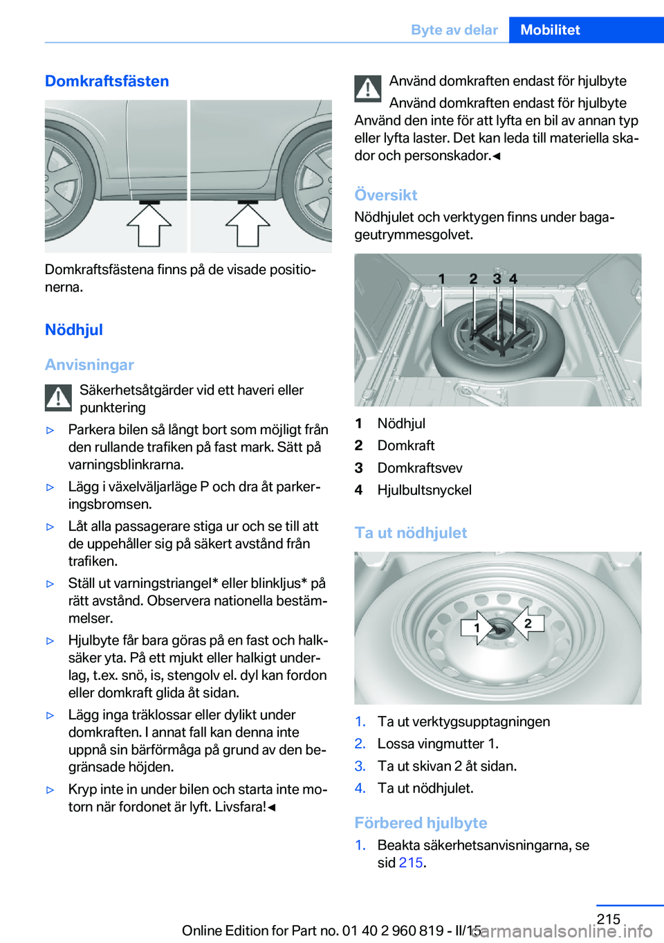 BMW X6 M 2016 InstruktionsbÖcker (in Swedish) Domkraftsfästen
Domkraftsfästena finns på de visade positio‐
nerna.
Nödhjul
Anvisningar Säkerhetsåtgärder vid ett haveri eller
punktering
▷Parkera bilen så långt bort som möjligt från
d BMW X6 M 2016 InstruktionsbÖcker (in Swedish) Domkraftsfästen
Domkraftsfästena finns på de visade positio‐
nerna.
Nödhjul
Anvisningar Säkerhetsåtgärder vid ett haveri eller
punktering
▷Parkera bilen så långt bort som möjligt från
d