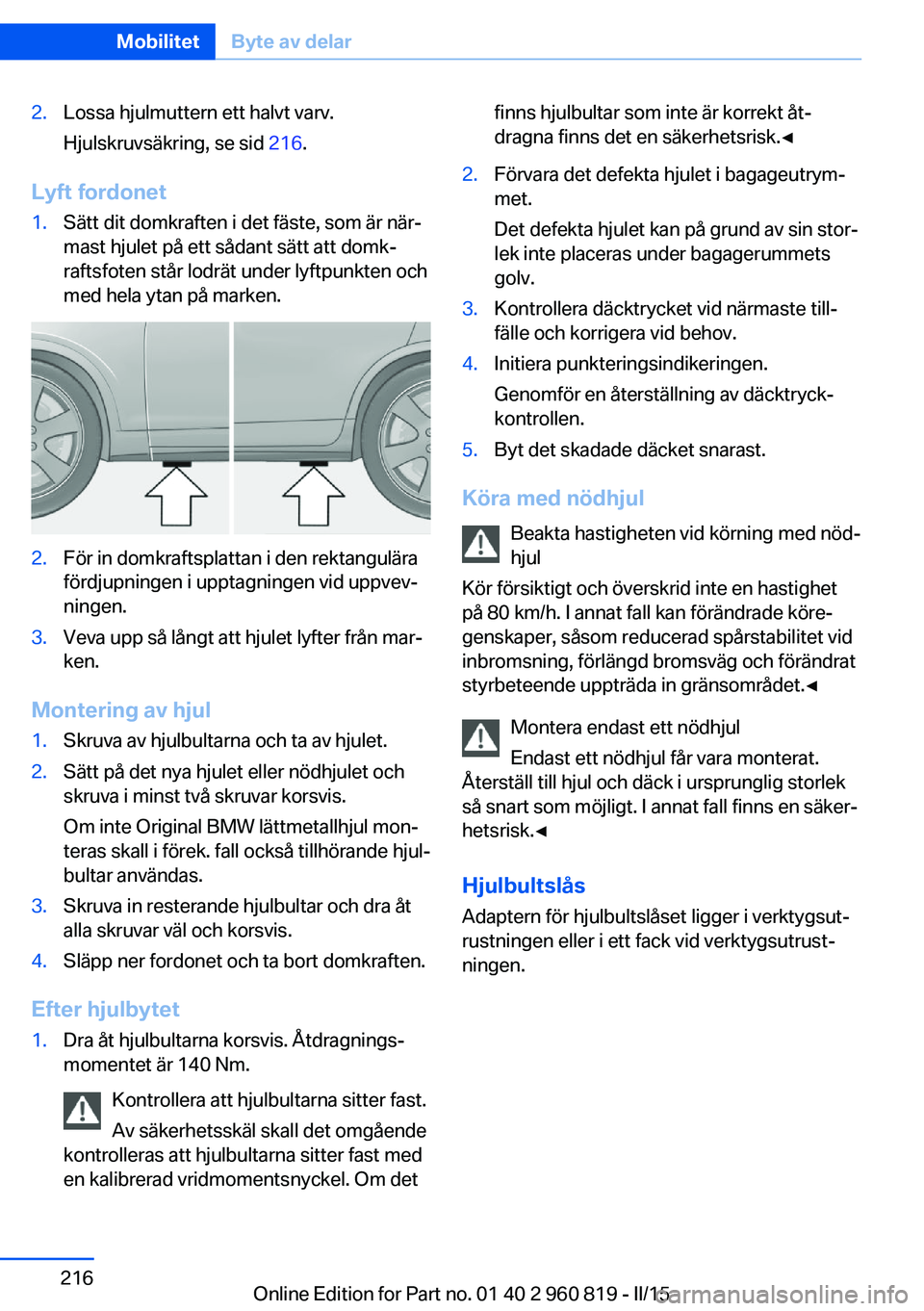 BMW X6 M 2016 InstruktionsbÖcker (in Swedish) 2.Lossa hjulmuttern ett halvt varv.
Hjulskruvsäkring, se sid 216.
Lyft fordonet
1.Sätt dit domkraften i det fäste, som är när‐
mast hjulet på ett sådant sätt att domk‐
raftsfoten står lo BMW X6 M 2016 InstruktionsbÖcker (in Swedish) 2.Lossa hjulmuttern ett halvt varv.
Hjulskruvsäkring, se sid 216.
Lyft fordonet
1.Sätt dit domkraften i det fäste, som är när‐
mast hjulet på ett sådant sätt att domk‐
raftsfoten står lo