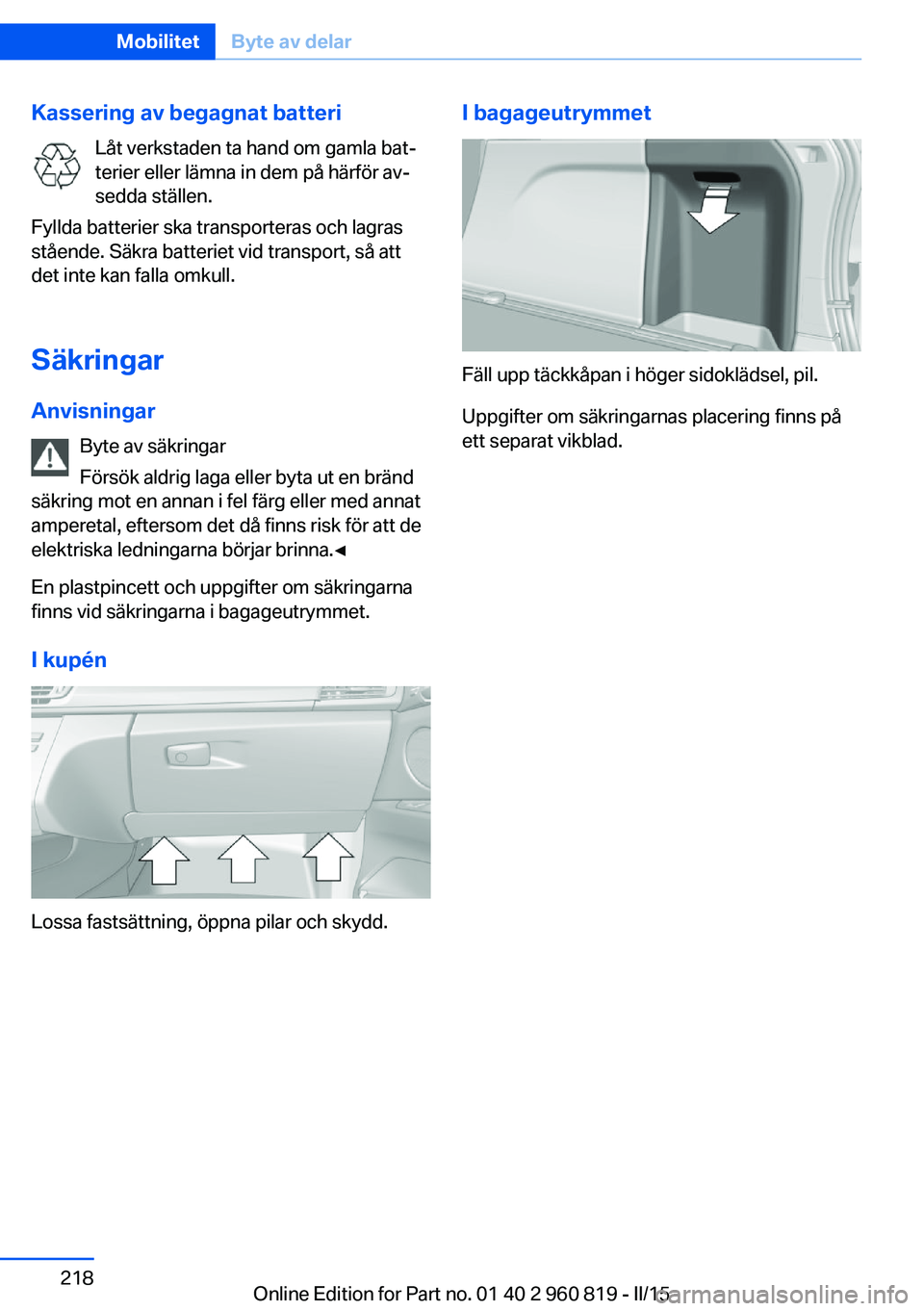 BMW X6 M 2016 InstruktionsbÖcker (in Swedish) Kassering av begagnat batteriLåt verkstaden ta hand om gamla bat‐
terier eller lämna in dem på härför av‐
sedda ställen.
Fyllda batterier ska transporteras och lagras
stående. Säkra batter BMW X6 M 2016 InstruktionsbÖcker (in Swedish) Kassering av begagnat batteriLåt verkstaden ta hand om gamla bat‐
terier eller lämna in dem på härför av‐
sedda ställen.
Fyllda batterier ska transporteras och lagras
stående. Säkra batter