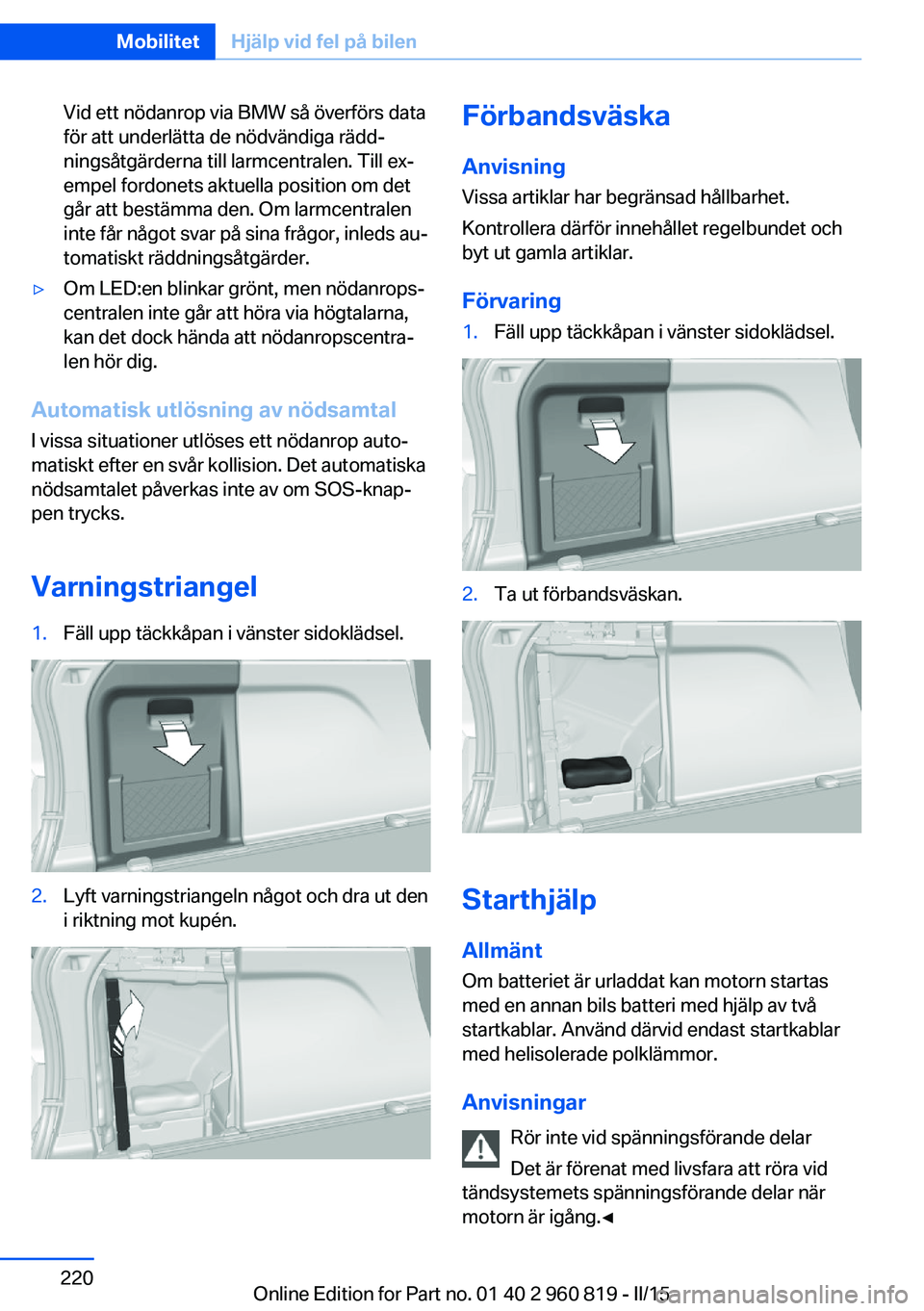 BMW X6 M 2016 InstruktionsbÖcker (in Swedish) Vid ett nödanrop via BMW så överförs data
för att underlätta de nödvändiga rädd‐
ningsåtgärderna till larmcentralen. Till ex‐
empel fordonets aktuella position om det
går att bestämma BMW X6 M 2016 InstruktionsbÖcker (in Swedish) Vid ett nödanrop via BMW så överförs data
för att underlätta de nödvändiga rädd‐
ningsåtgärderna till larmcentralen. Till ex‐
empel fordonets aktuella position om det
går att bestämma