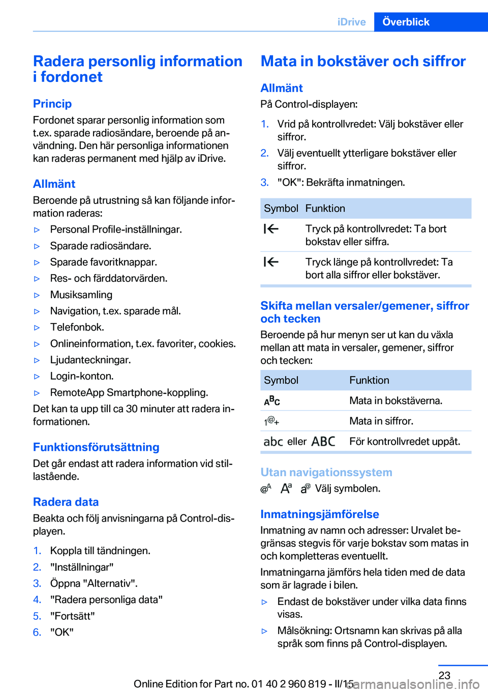 BMW X6 M 2016 InstruktionsbÖcker (in Swedish) Radera personlig information
i fordonet
Princip
Fordonet sparar personlig information som
t.ex. sparade radiosändare, beroende på an‐
vändning. Den här personliga informationen
kan raderas perma BMW X6 M 2016 InstruktionsbÖcker (in Swedish) Radera personlig information
i fordonet
Princip
Fordonet sparar personlig information som
t.ex. sparade radiosändare, beroende på an‐
vändning. Den här personliga informationen
kan raderas perma