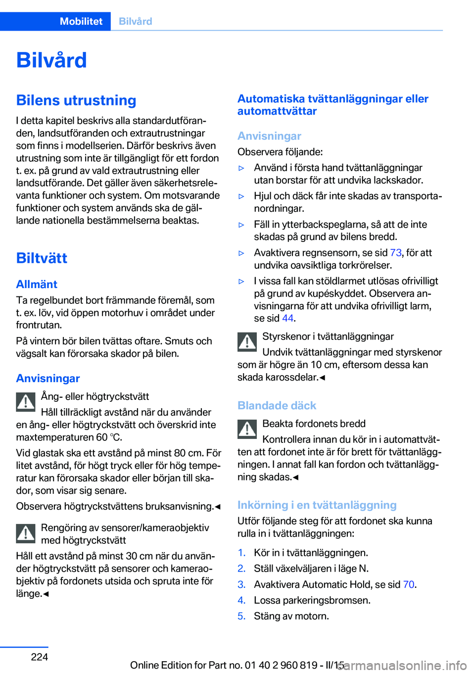 BMW X6 M 2016  InstruktionsbÖcker (in Swedish) BilvårdBilens utrustning
I detta kapitel beskrivs alla standardutföran‐
den, landsutföranden och extrautrustningar
som finns i modellserien. Därför beskrivs även
utrustning som inte är tillg