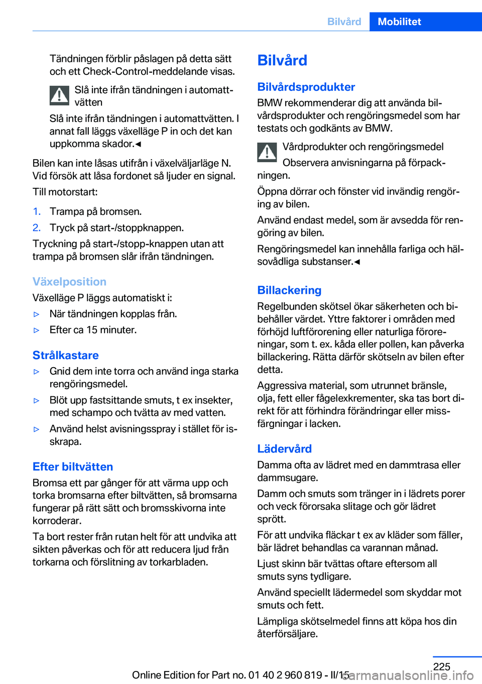 BMW X6 M 2016 InstruktionsbÖcker (in Swedish) Tändningen förblir påslagen på detta sätt
och ett Check-Control-meddelande visas.
Slå inte ifrån tändningen i automatt‐
vätten
Slå inte ifrån tändningen i automattvätten. I
annat fall l BMW X6 M 2016 InstruktionsbÖcker (in Swedish) Tändningen förblir påslagen på detta sätt
och ett Check-Control-meddelande visas.
Slå inte ifrån tändningen i automatt‐
vätten
Slå inte ifrån tändningen i automattvätten. I
annat fall l