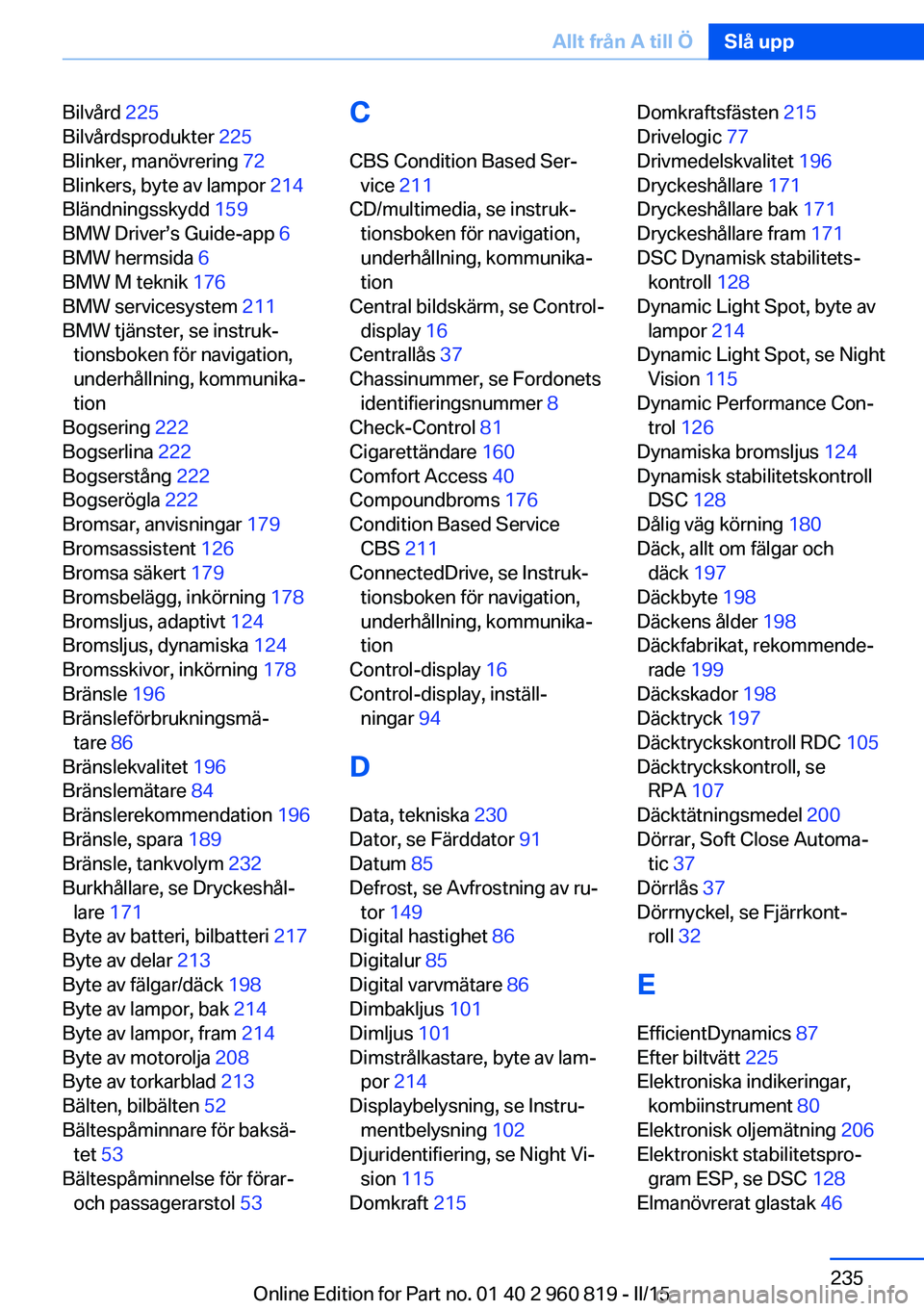BMW X6 M 2016 InstruktionsbÖcker (in Swedish) Bilvård 225
Bilvårdsprodukter 225
Blinker, manövrering 72
Blinkers, byte av lampor 214
Bländningsskydd 159
BMW Driver’s Guide-app 6
BMW hermsida 6
BMW M teknik 176
BMW servicesyst BMW X6 M 2016 InstruktionsbÖcker (in Swedish) Bilvård 225
Bilvårdsprodukter 225
Blinker, manövrering 72
Blinkers, byte av lampor 214
Bländningsskydd 159
BMW Driver’s Guide-app 6
BMW hermsida 6
BMW M teknik 176
BMW servicesyst