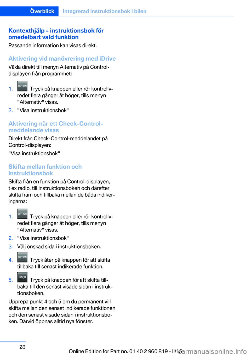 BMW X6 M 2016 InstruktionsbÖcker (in Swedish) Kontexthjälp - instruktionsbok för
omedelbart vald funktion
Passande information kan visas direkt.
Aktivering vid manövrering med iDrive Växla direkt till menyn Alternativ på Control-
displayen f BMW X6 M 2016 InstruktionsbÖcker (in Swedish) Kontexthjälp - instruktionsbok för
omedelbart vald funktion
Passande information kan visas direkt.
Aktivering vid manövrering med iDrive Växla direkt till menyn Alternativ på Control-
displayen f