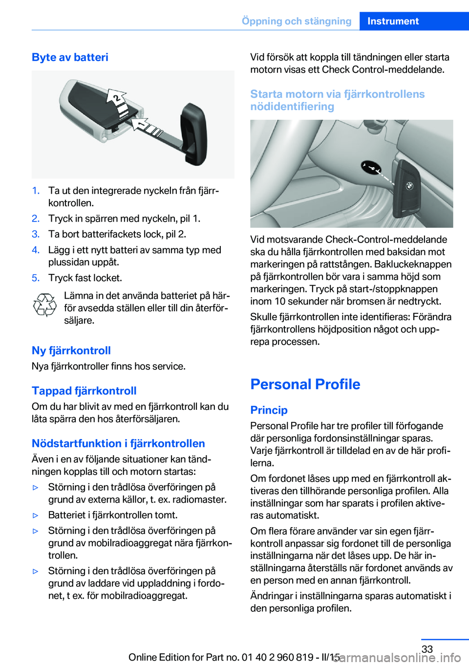 BMW X6 M 2016 InstruktionsbÖcker (in Swedish) Byte av batteri1.Ta ut den integrerade nyckeln från fjärr‐
kontrollen.2.Tryck in spärren med nyckeln, pil 1.3.Ta bort batterifackets lock, pil 2.4.Lägg i ett nytt batteri av samma typ med
plussi BMW X6 M 2016 InstruktionsbÖcker (in Swedish) Byte av batteri1.Ta ut den integrerade nyckeln från fjärr‐
kontrollen.2.Tryck in spärren med nyckeln, pil 1.3.Ta bort batterifackets lock, pil 2.4.Lägg i ett nytt batteri av samma typ med
plussi