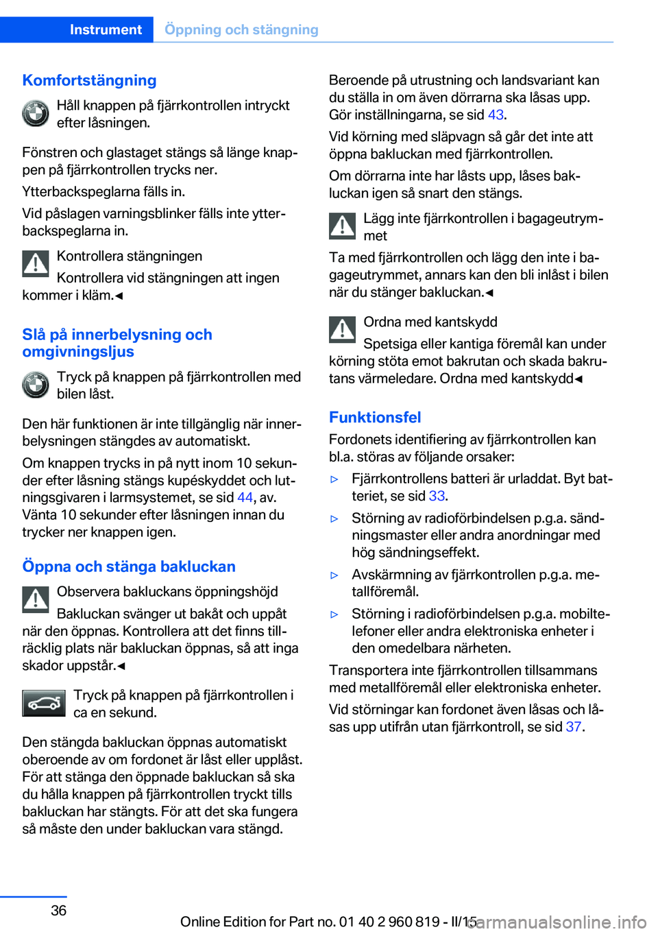 BMW X6 M 2016 InstruktionsbÖcker (in Swedish) KomfortstängningHåll knappen på fjärrkontrollen intryckt
efter låsningen.
Fönstren och glastaget stängs så länge knap‐
pen på fjärrkontrollen trycks ner.
Ytterbackspeglarna fälls in.
Vid BMW X6 M 2016 InstruktionsbÖcker (in Swedish) KomfortstängningHåll knappen på fjärrkontrollen intryckt
efter låsningen.
Fönstren och glastaget stängs så länge knap‐
pen på fjärrkontrollen trycks ner.
Ytterbackspeglarna fälls in.
Vid