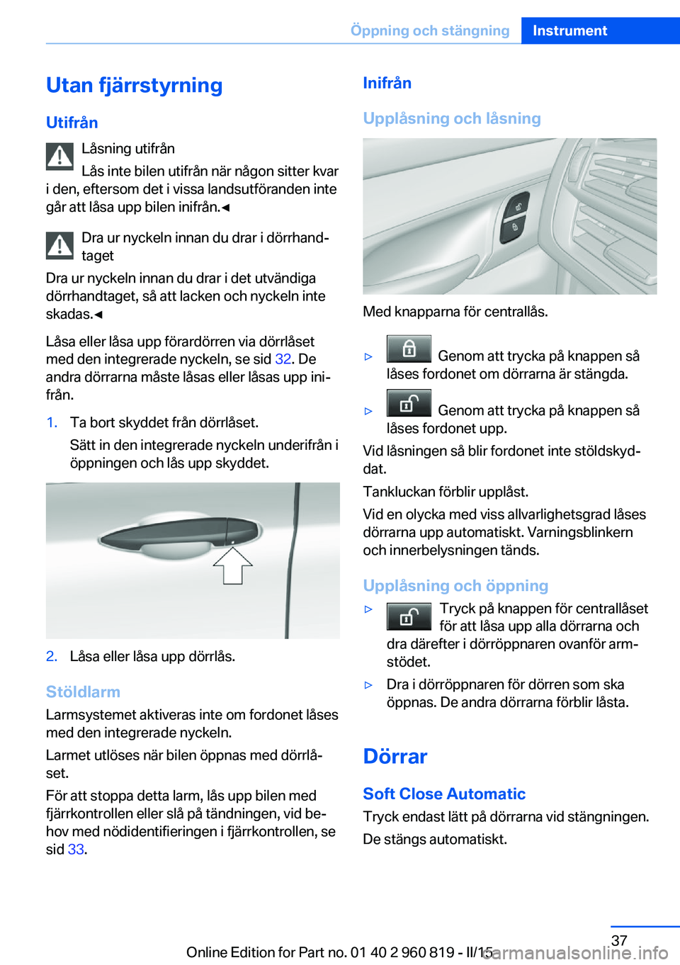 BMW X6 M 2016 InstruktionsbÖcker (in Swedish) Utan fjärrstyrning
Utifrån Låsning utifrån
Lås inte bilen utifrån när någon sitter kvar
i den, eftersom det i vissa landsutföranden inte
går att låsa upp bilen inifrån.◀
Dra ur nyckeln i BMW X6 M 2016 InstruktionsbÖcker (in Swedish) Utan fjärrstyrning
Utifrån Låsning utifrån
Lås inte bilen utifrån när någon sitter kvar
i den, eftersom det i vissa landsutföranden inte
går att låsa upp bilen inifrån.◀
Dra ur nyckeln i
