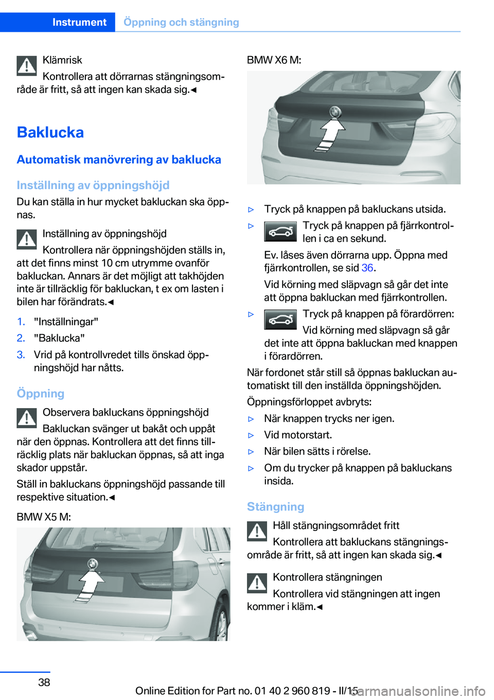 BMW X6 M 2016 InstruktionsbÖcker (in Swedish) Klämrisk
Kontrollera att dörrarnas stängningsom‐
råde är fritt, så att ingen kan skada sig.◀
Baklucka Automatisk manövrering av baklucka
Inställning av öppningshöjd Du kan ställa in hur BMW X6 M 2016 InstruktionsbÖcker (in Swedish) Klämrisk
Kontrollera att dörrarnas stängningsom‐
råde är fritt, så att ingen kan skada sig.◀
Baklucka Automatisk manövrering av baklucka
Inställning av öppningshöjd Du kan ställa in hur