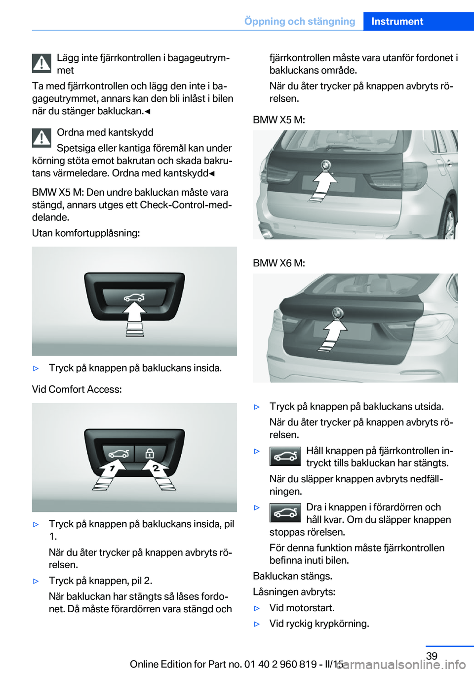 BMW X6 M 2016 InstruktionsbÖcker (in Swedish) Lägg inte fjärrkontrollen i bagageutrym‐
met
Ta med fjärrkontrollen och lägg den inte i ba‐
gageutrymmet, annars kan den bli inlåst i bilen
när du stänger bakluckan.◀
Ordna med kantskydd
BMW X6 M 2016 InstruktionsbÖcker (in Swedish) Lägg inte fjärrkontrollen i bagageutrym‐
met
Ta med fjärrkontrollen och lägg den inte i ba‐
gageutrymmet, annars kan den bli inlåst i bilen
när du stänger bakluckan.◀
Ordna med kantskydd