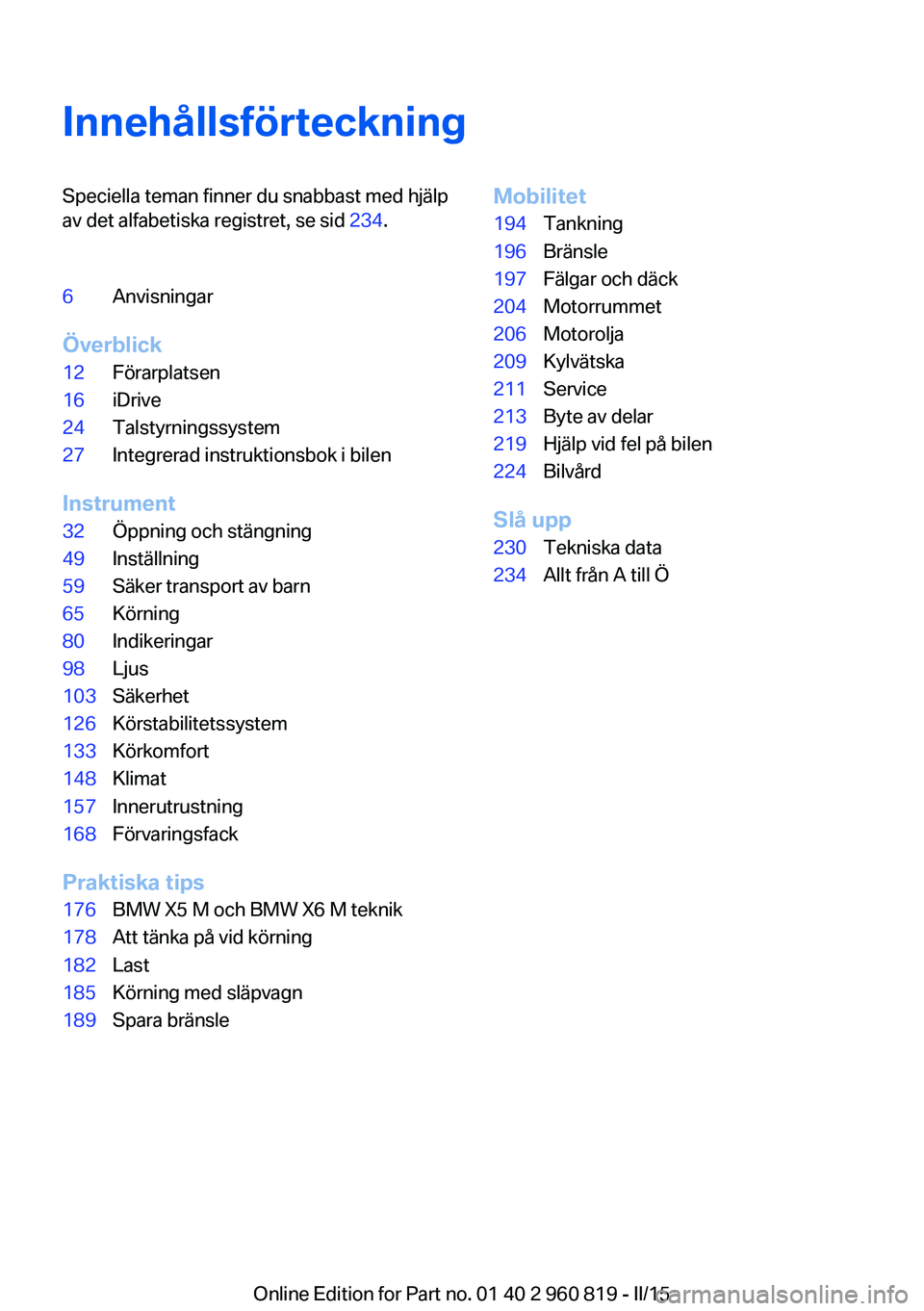 BMW X6 M 2016  InstruktionsbÖcker (in Swedish) InnehållsförteckningSpeciella teman finner du snabbast med hjälp
av det alfabetiska registret, se sid  234.6Anvisningar
Överblick
12Förarplatsen16iDrive24Talstyrningssystem27Integrerad instruktio