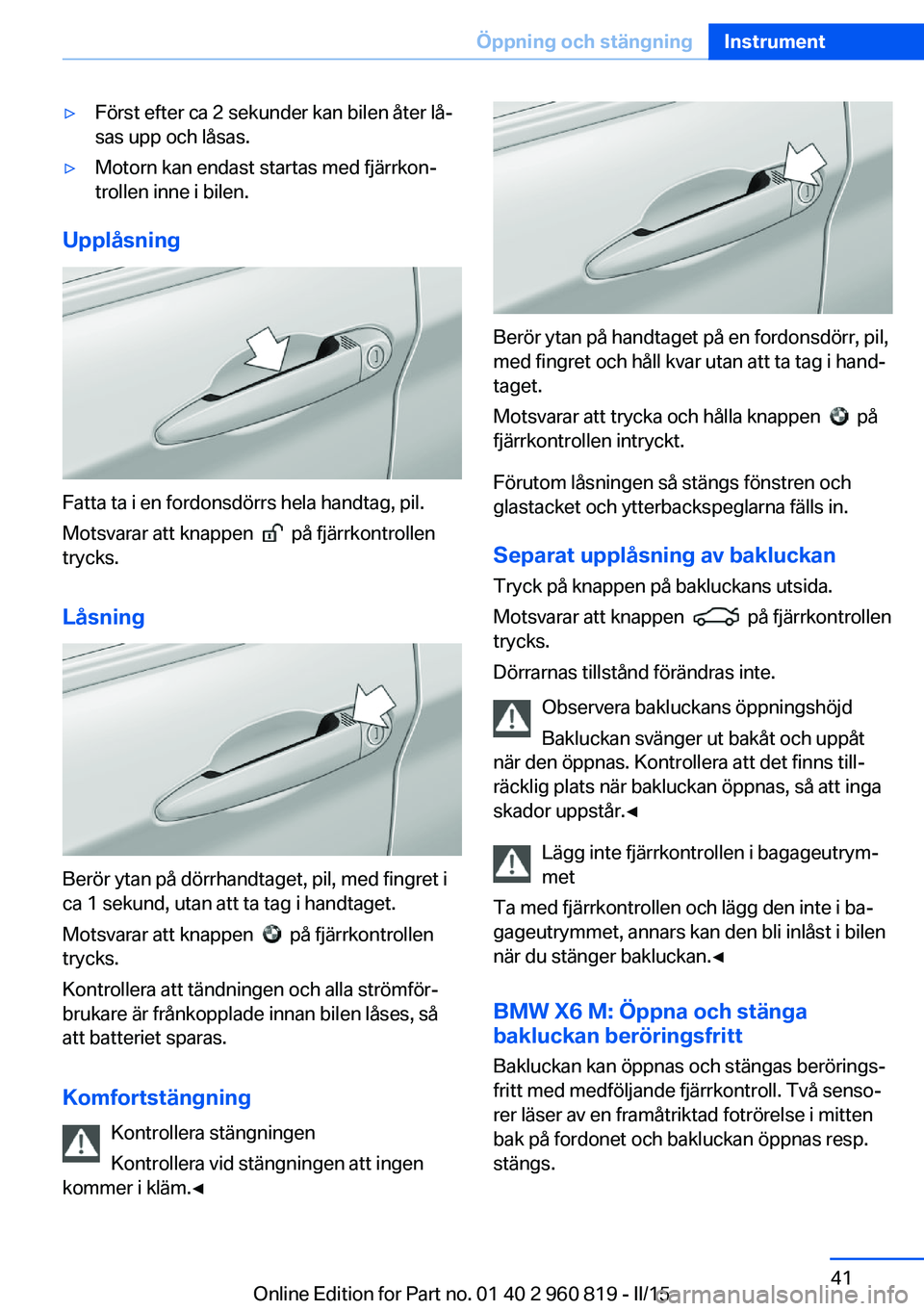 BMW X6 M 2016 InstruktionsbÖcker (in Swedish) ▷Först efter ca 2 sekunder kan bilen åter lå‐
sas upp och låsas.▷Motorn kan endast startas med fjärrkon‐
trollen inne i bilen.
Upplåsning
Fatta ta i en fordonsdörrs hela handtag, pil.
M BMW X6 M 2016 InstruktionsbÖcker (in Swedish) ▷Först efter ca 2 sekunder kan bilen åter lå‐
sas upp och låsas.▷Motorn kan endast startas med fjärrkon‐
trollen inne i bilen.
Upplåsning
Fatta ta i en fordonsdörrs hela handtag, pil.
M