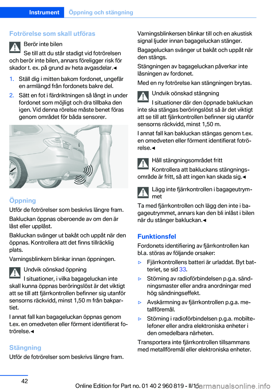 BMW X6 M 2016 InstruktionsbÖcker (in Swedish) Fotrörelse som skall utförasBerör inte bilen
Se till att du står stadigt vid fotrörelsen
och berör inte bilen, annars föreligger risk för
skador t. ex. på grund av heta avgasdelar.◀1.Ställ BMW X6 M 2016 InstruktionsbÖcker (in Swedish) Fotrörelse som skall utförasBerör inte bilen
Se till att du står stadigt vid fotrörelsen
och berör inte bilen, annars föreligger risk för
skador t. ex. på grund av heta avgasdelar.◀1.Ställ