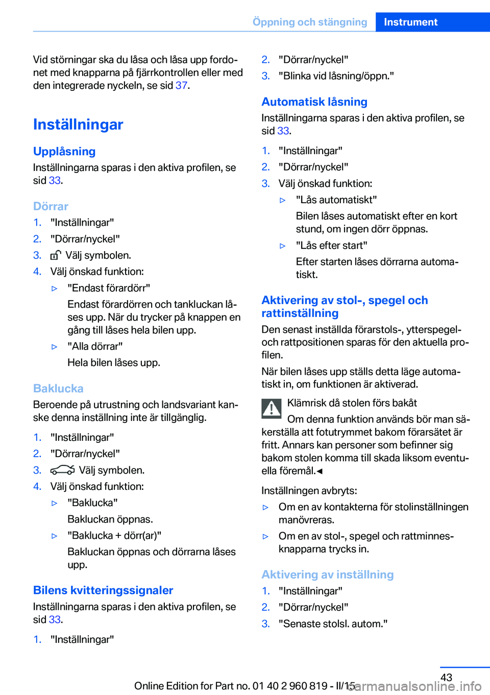 BMW X6 M 2016 InstruktionsbÖcker (in Swedish) Vid störningar ska du låsa och låsa upp fordo‐
net med knapparna på fjärrkontrollen eller med
den integrerade nyckeln, se sid 37.
Inställningar
Upplåsning
Inställningarna sparas i den aktiv BMW X6 M 2016 InstruktionsbÖcker (in Swedish) Vid störningar ska du låsa och låsa upp fordo‐
net med knapparna på fjärrkontrollen eller med
den integrerade nyckeln, se sid 37.
Inställningar
Upplåsning
Inställningarna sparas i den aktiv