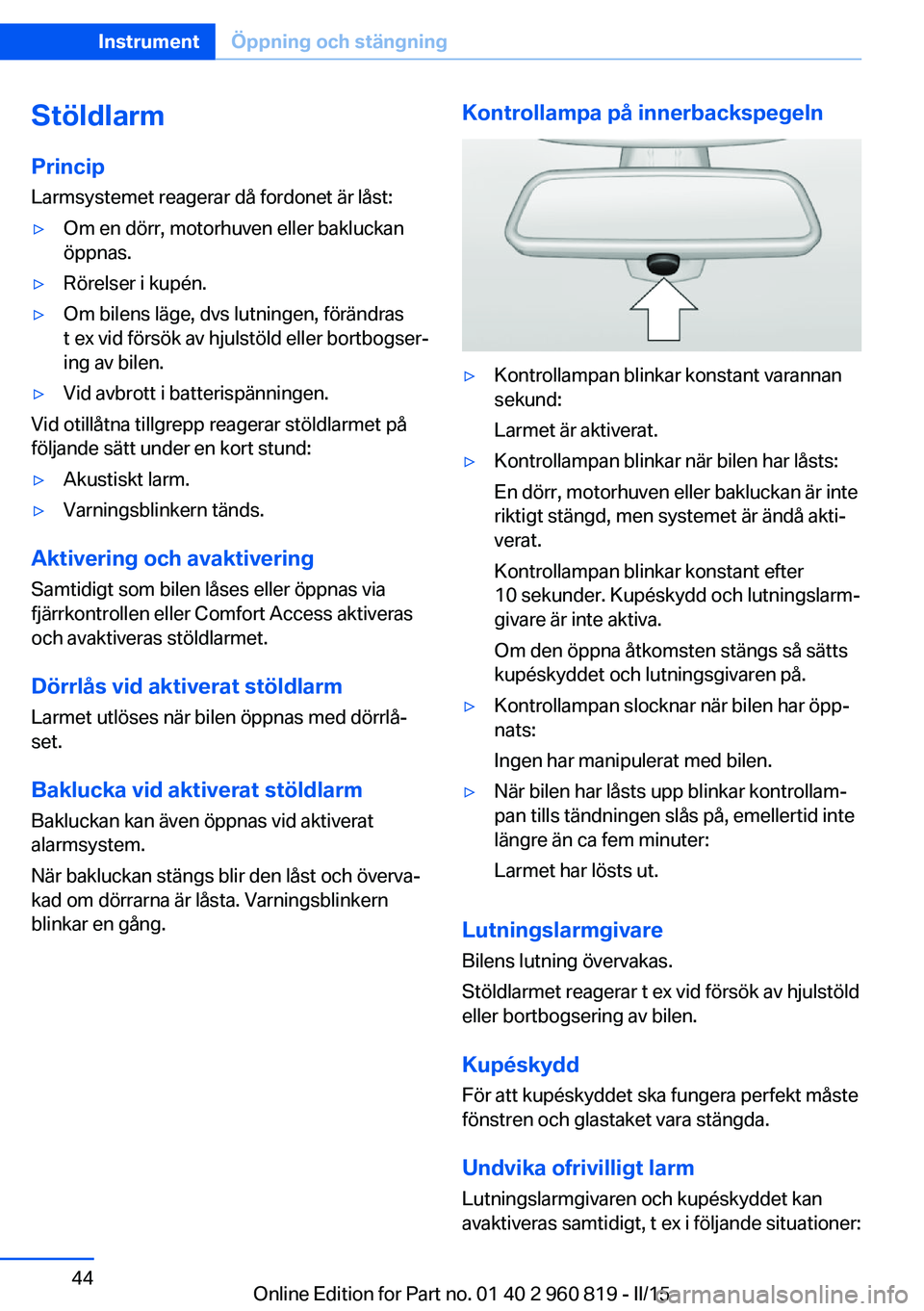 BMW X6 M 2016 InstruktionsbÖcker (in Swedish) Stöldlarm
Princip Larmsystemet reagerar då fordonet är låst:▷Om en dörr, motorhuven eller bakluckan
öppnas.▷Rörelser i kupén.▷Om bilens läge, dvs lutningen, förändras
t ex vid försö BMW X6 M 2016 InstruktionsbÖcker (in Swedish) Stöldlarm
Princip Larmsystemet reagerar då fordonet är låst:▷Om en dörr, motorhuven eller bakluckan
öppnas.▷Rörelser i kupén.▷Om bilens läge, dvs lutningen, förändras
t ex vid försö