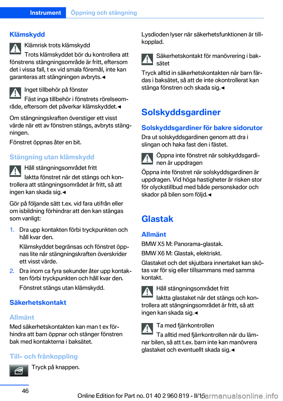 BMW X6 M 2016 InstruktionsbÖcker (in Swedish) KlämskyddKlämrisk trots klämskydd
Trots klämskyddet bör du kontrollera att
fönstrens stängningsområde är fritt, eftersom
det i vissa fall, t ex vid smala föremål, inte kan
garanteras att st BMW X6 M 2016 InstruktionsbÖcker (in Swedish) KlämskyddKlämrisk trots klämskydd
Trots klämskyddet bör du kontrollera att
fönstrens stängningsområde är fritt, eftersom
det i vissa fall, t ex vid smala föremål, inte kan
garanteras att st