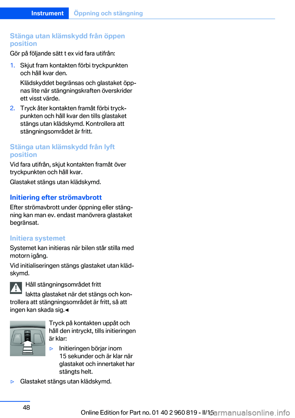 BMW X6 M 2016 InstruktionsbÖcker (in Swedish) Stänga utan klämskydd från öppenposition
Gör på följande sätt t ex vid fara utifrån:1.Skjut fram kontakten förbi tryckpunkten
och håll kvar den.
Klädskyddet begränsas och glastaket öpp BMW X6 M 2016 InstruktionsbÖcker (in Swedish) Stänga utan klämskydd från öppenposition
Gör på följande sätt t ex vid fara utifrån:1.Skjut fram kontakten förbi tryckpunkten
och håll kvar den.
Klädskyddet begränsas och glastaket öpp