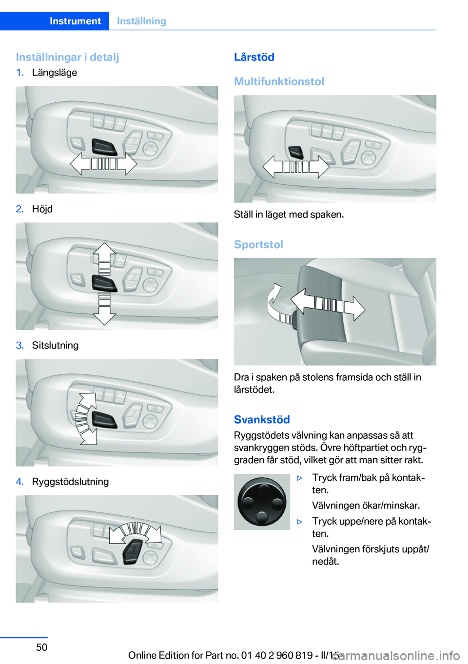 BMW X6 M 2016 InstruktionsbÖcker (in Swedish) Inställningar i detalj1.Längsläge2.Höjd3.Sitslutning4.RyggstödslutningLårstöd
Multifunktionstol
Ställ in läget med spaken.
Sportstol
Dra i spaken på stolens framsida och ställ in
lårstöde BMW X6 M 2016 InstruktionsbÖcker (in Swedish) Inställningar i detalj1.Längsläge2.Höjd3.Sitslutning4.RyggstödslutningLårstöd
Multifunktionstol
Ställ in läget med spaken.
Sportstol
Dra i spaken på stolens framsida och ställ in
lårstöde
