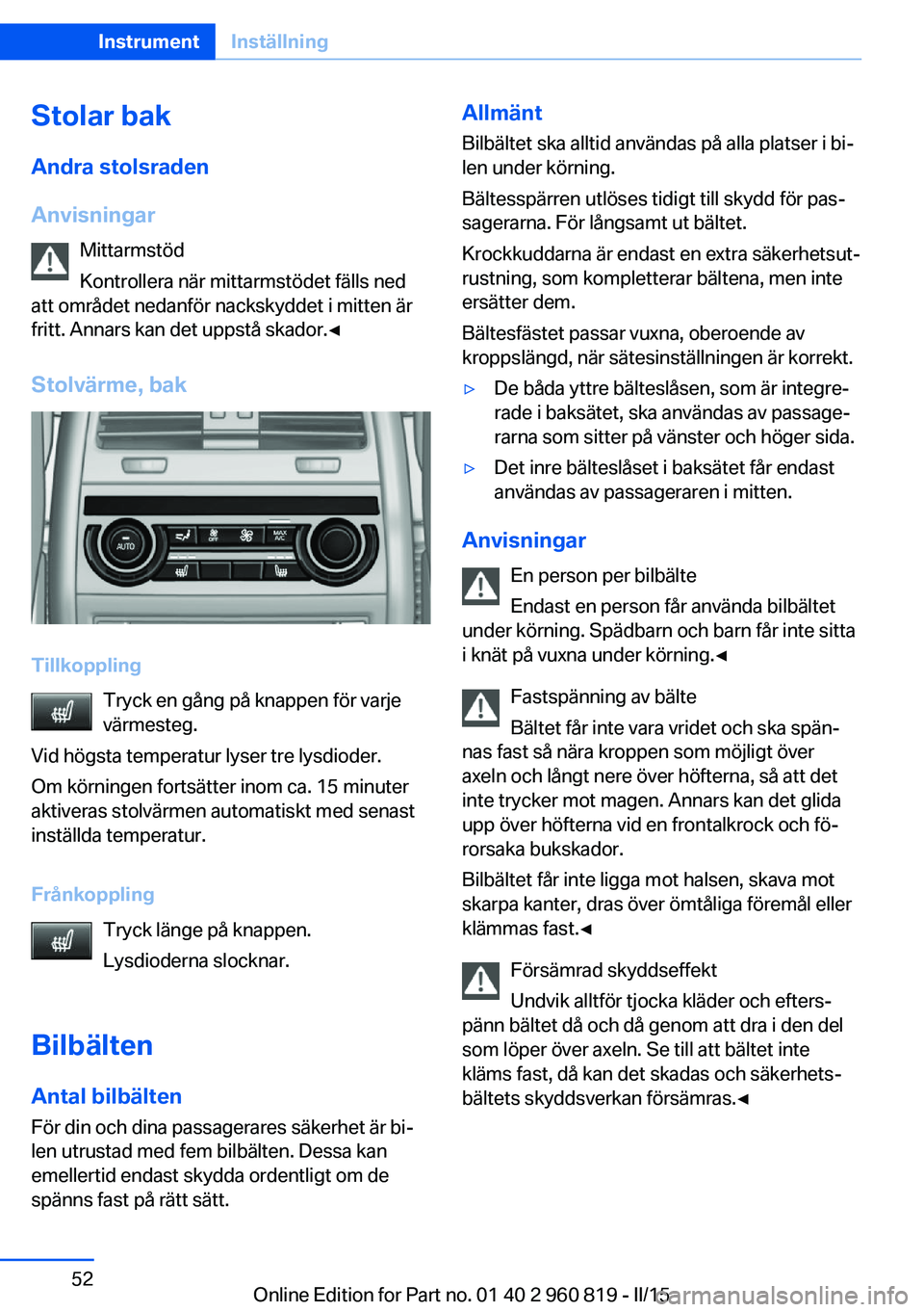 BMW X6 M 2016 InstruktionsbÖcker (in Swedish) Stolar bakAndra stolsraden
Anvisningar Mittarmstöd
Kontrollera när mittarmstödet fälls ned
att området nedanför nackskyddet i mitten är
fritt. Annars kan det uppstå skador.◀
Stolvärme, bak
BMW X6 M 2016 InstruktionsbÖcker (in Swedish) Stolar bakAndra stolsraden
Anvisningar Mittarmstöd
Kontrollera när mittarmstödet fälls ned
att området nedanför nackskyddet i mitten är
fritt. Annars kan det uppstå skador.◀
Stolvärme, bak