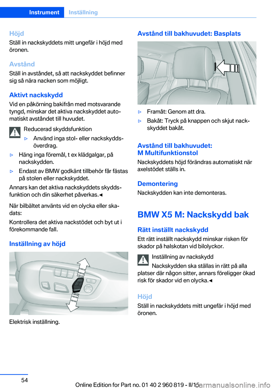 BMW X6 M 2016 InstruktionsbÖcker (in Swedish) HöjdStäll in nackskyddets mitt ungefär i höjd med
öronen.
Avstånd Ställ in avståndet, så att nackskyddet befinner
sig så nära nacken som möjligt.
Aktivt nackskydd
Vid en påkörning bakifr BMW X6 M 2016 InstruktionsbÖcker (in Swedish) HöjdStäll in nackskyddets mitt ungefär i höjd med
öronen.
Avstånd Ställ in avståndet, så att nackskyddet befinner
sig så nära nacken som möjligt.
Aktivt nackskydd
Vid en påkörning bakifr