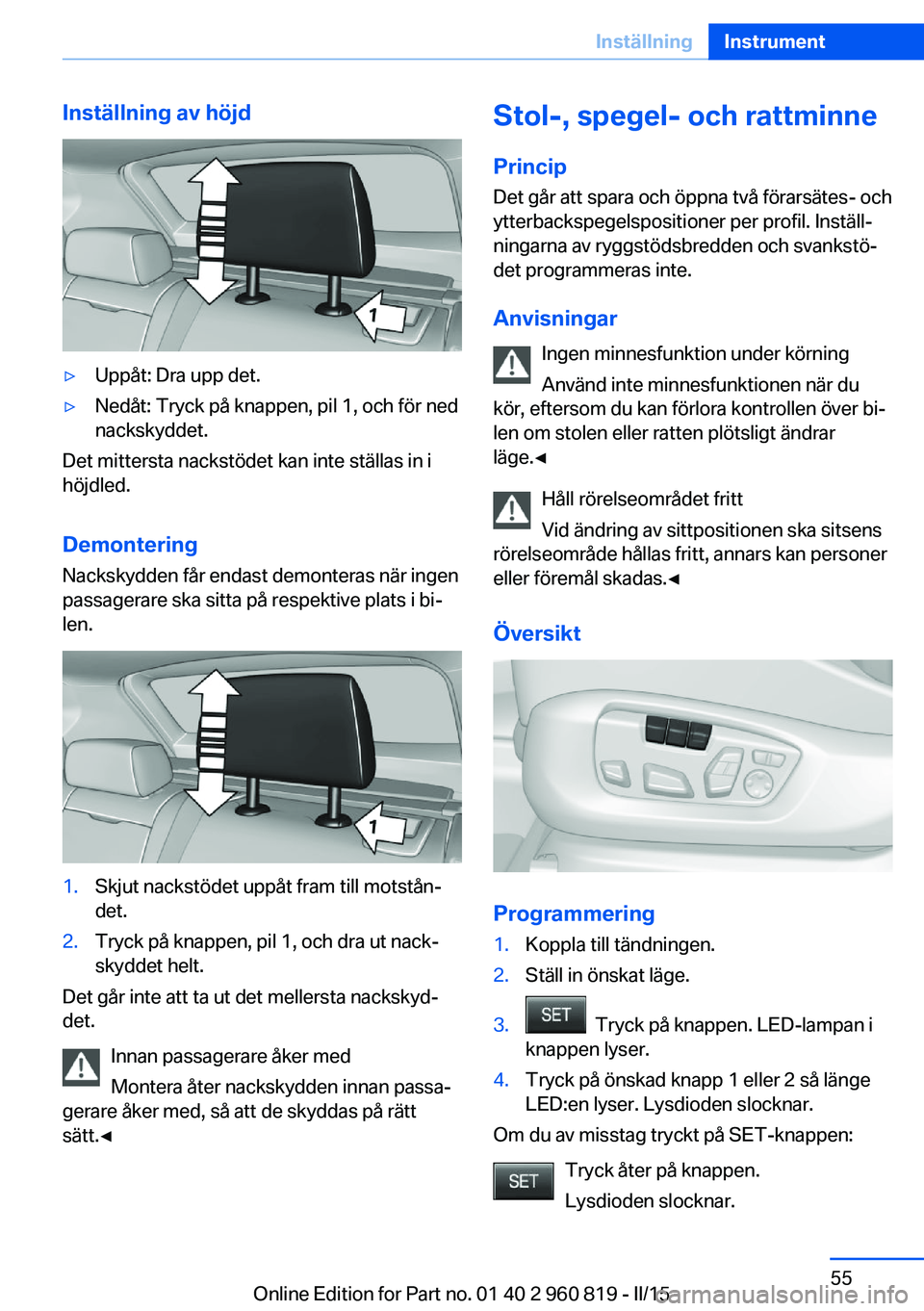 BMW X6 M 2016 InstruktionsbÖcker (in Swedish) Inställning av höjd▷Uppåt: Dra upp det.▷Nedåt: Tryck på knappen, pil 1, och för ned
nackskyddet.
Det mittersta nackstödet kan inte ställas in i
höjdled.
Demontering Nackskydden får endas BMW X6 M 2016 InstruktionsbÖcker (in Swedish) Inställning av höjd▷Uppåt: Dra upp det.▷Nedåt: Tryck på knappen, pil 1, och för ned
nackskyddet.
Det mittersta nackstödet kan inte ställas in i
höjdled.
Demontering Nackskydden får endas