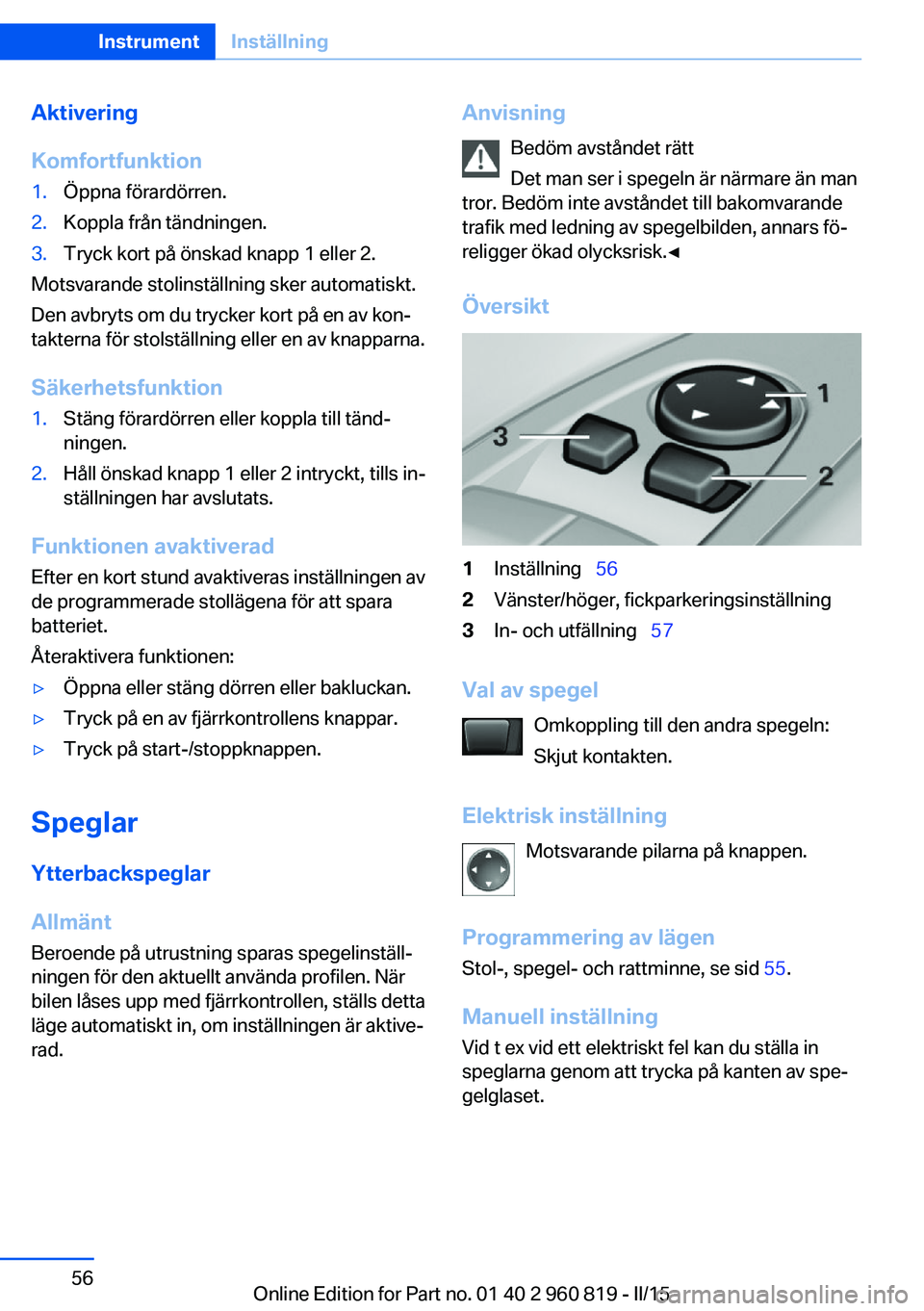 BMW X6 M 2016 InstruktionsbÖcker (in Swedish) Aktivering
Komfortfunktion1.Öppna förardörren.2.Koppla från tändningen.3.Tryck kort på önskad knapp 1 eller 2.
Motsvarande stolinställning sker automatiskt.
Den avbryts om du trycker kort på BMW X6 M 2016 InstruktionsbÖcker (in Swedish) Aktivering
Komfortfunktion1.Öppna förardörren.2.Koppla från tändningen.3.Tryck kort på önskad knapp 1 eller 2.
Motsvarande stolinställning sker automatiskt.
Den avbryts om du trycker kort på