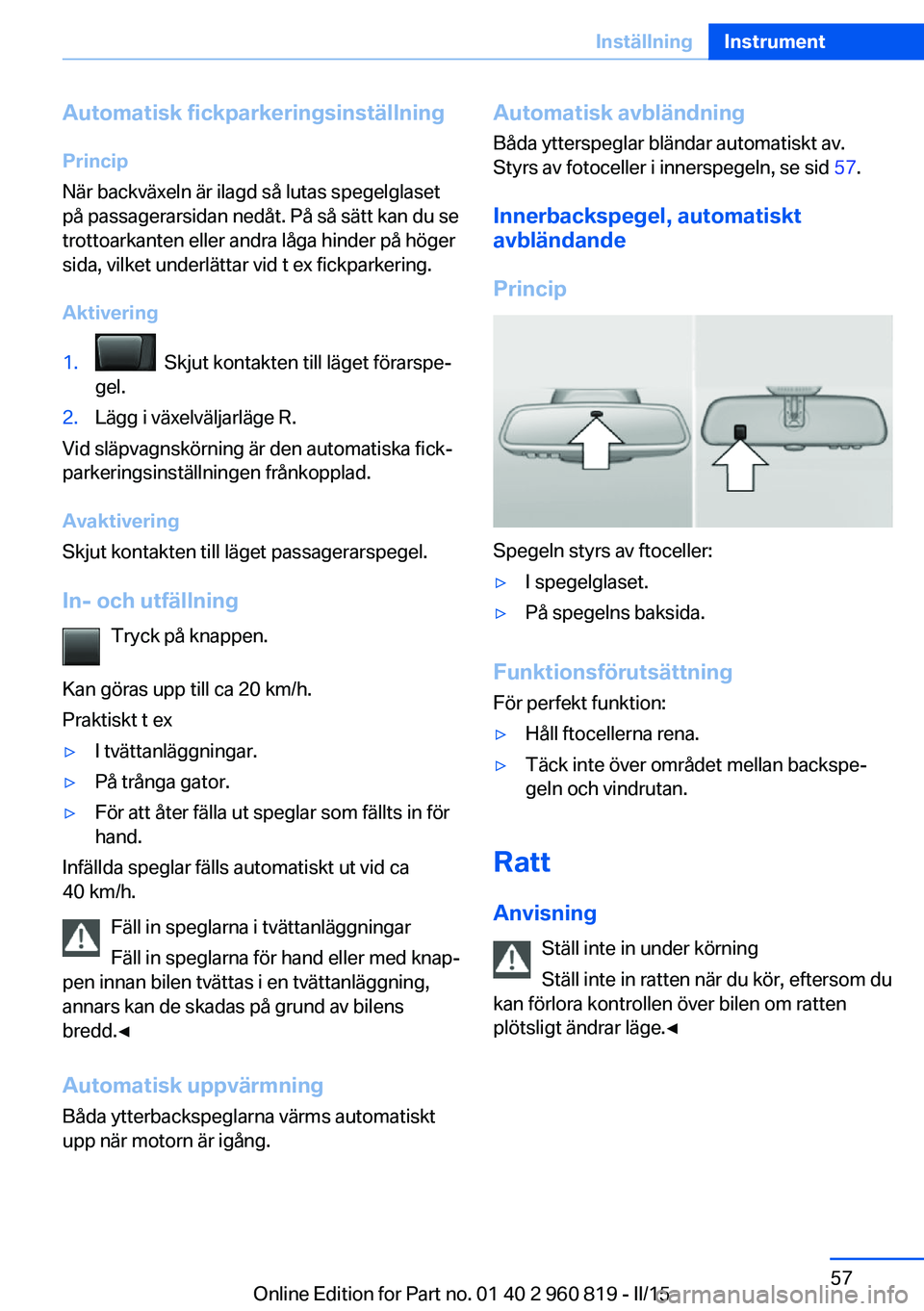 BMW X6 M 2016 InstruktionsbÖcker (in Swedish) Automatisk fickparkeringsinställning
Princip
När backväxeln är ilagd så lutas spegelglaset
på passagerarsidan nedåt. På så sätt kan du se
trottoarkanten eller andra låga hinder på höger
s BMW X6 M 2016 InstruktionsbÖcker (in Swedish) Automatisk fickparkeringsinställning
Princip
När backväxeln är ilagd så lutas spegelglaset
på passagerarsidan nedåt. På så sätt kan du se
trottoarkanten eller andra låga hinder på höger
s