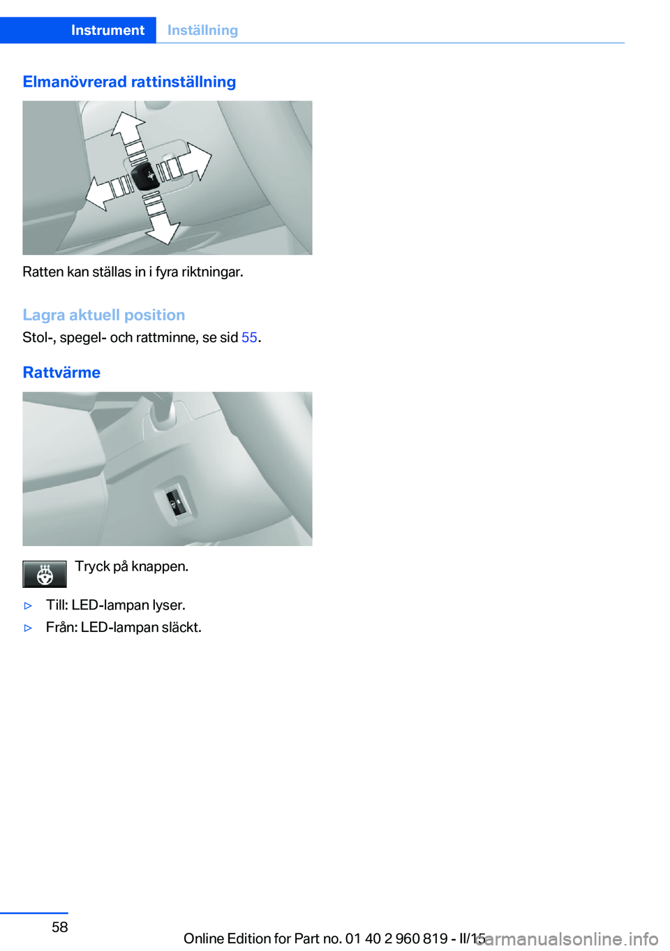 BMW X6 M 2016 InstruktionsbÖcker (in Swedish) Elmanövrerad rattinställning
Ratten kan ställas in i fyra riktningar.
Lagra aktuell position Stol-, spegel- och rattminne, se sid 55.
Rattvärme
Tryck på knappen.
▷Till: LED-lampan lyser.▷Fr BMW X6 M 2016 InstruktionsbÖcker (in Swedish) Elmanövrerad rattinställning
Ratten kan ställas in i fyra riktningar.
Lagra aktuell position Stol-, spegel- och rattminne, se sid 55.
Rattvärme
Tryck på knappen.
▷Till: LED-lampan lyser.▷Fr